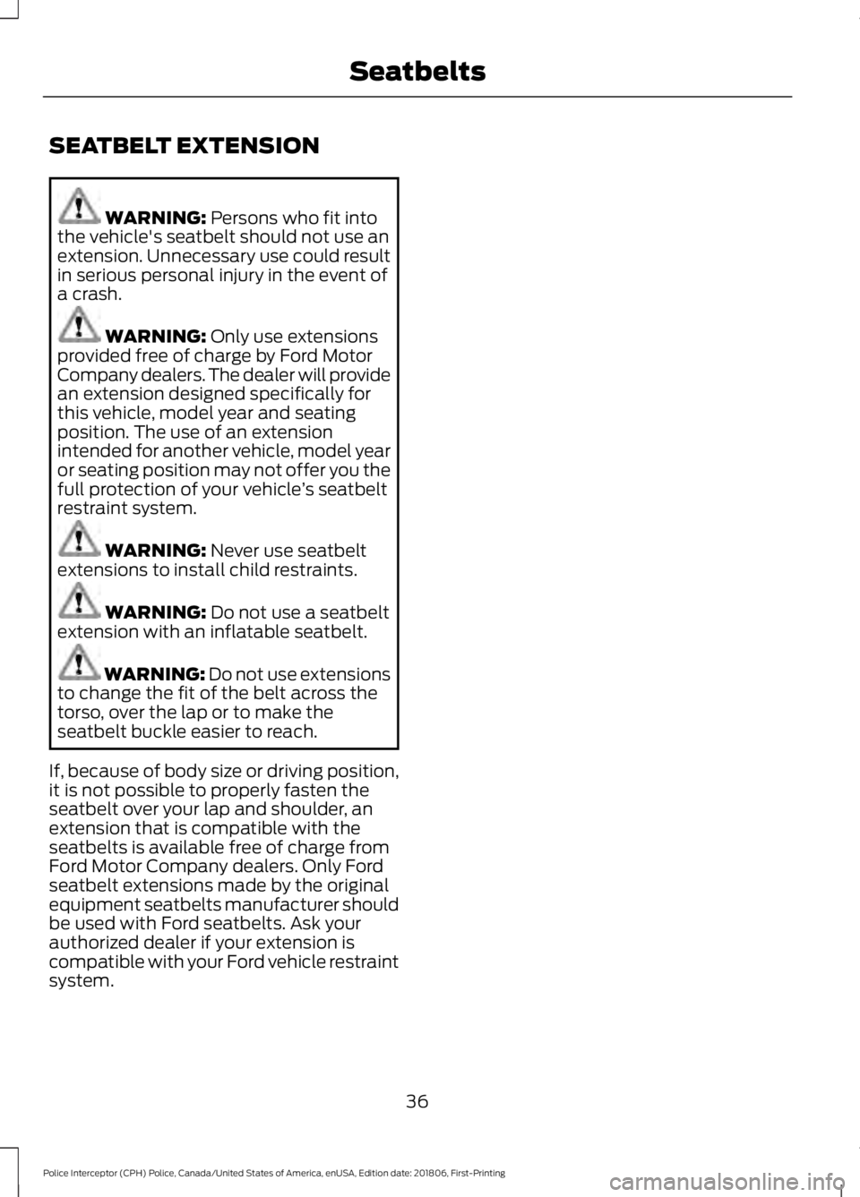 FORD POLICE INTERCEPTOR 2019 Owners Guide SEATBELT EXTENSION
WARNING: Persons who fit into
the vehicle's seatbelt should not use an
extension. Unnecessary use could result
in serious personal injury in the event of
a crash. WARNING:
Only FORD POLICE INTERCEPTOR 2019 Owners Guide SEATBELT EXTENSION
WARNING: Persons who fit into
the vehicle's seatbelt should not use an
extension. Unnecessary use could result
in serious personal injury in the event of
a crash. WARNING:
Only