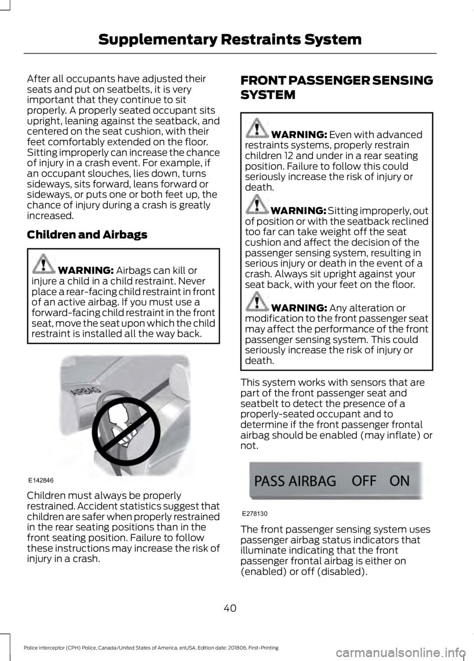 FORD POLICE INTERCEPTOR 2019 Service Manual After all occupants have adjusted their
seats and put on seatbelts, it is very
important that they continue to sit
properly. A properly seated occupant sits
upright, leaning against the seatback, and
FORD POLICE INTERCEPTOR 2019 Service Manual After all occupants have adjusted their
seats and put on seatbelts, it is very
important that they continue to sit
properly. A properly seated occupant sits
upright, leaning against the seatback, and