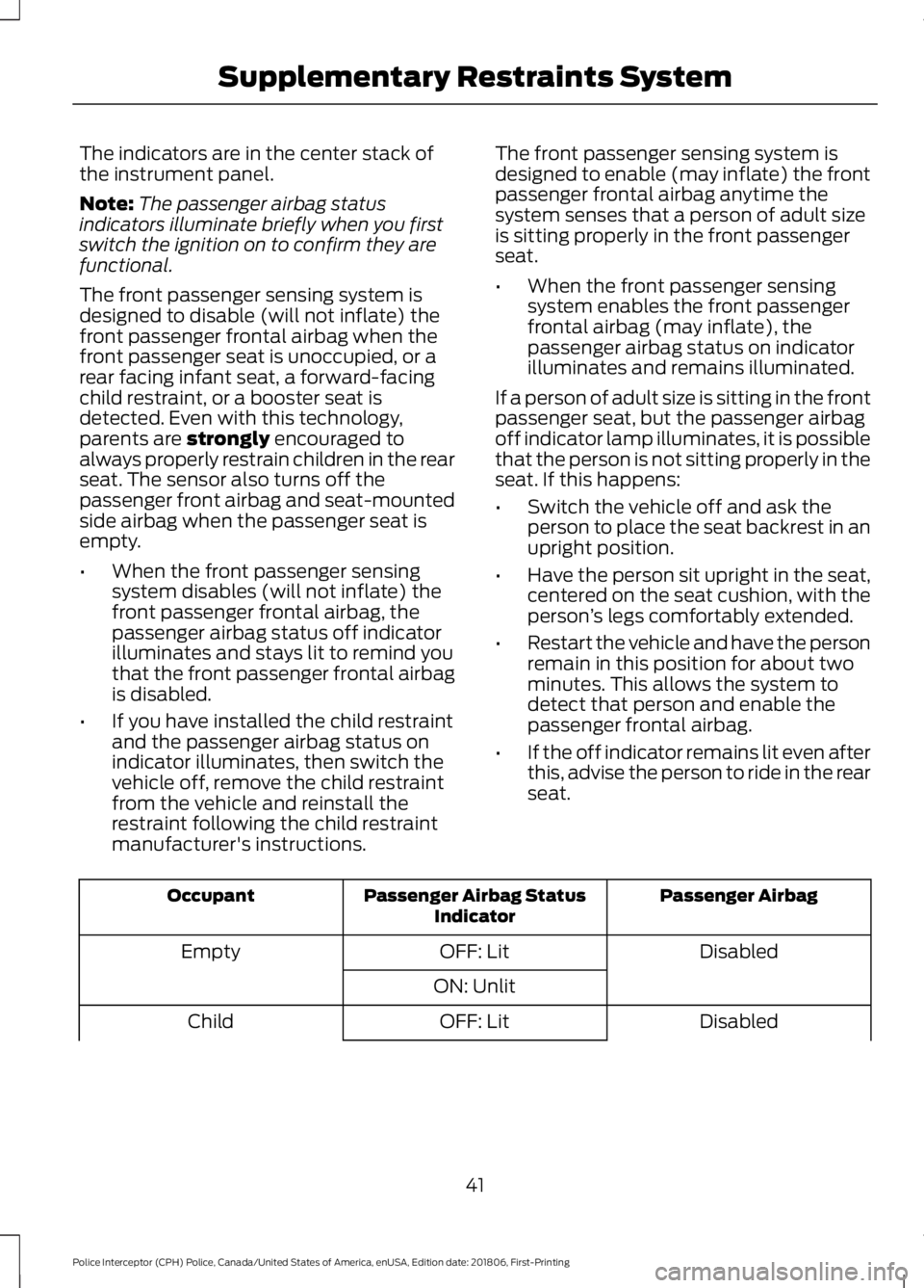 FORD POLICE INTERCEPTOR 2019 Service Manual The indicators are in the center stack of
the instrument panel.
Note:
The passenger airbag status
indicators illuminate briefly when you first
switch the ignition on to confirm they are
functional.
Th FORD POLICE INTERCEPTOR 2019 Service Manual The indicators are in the center stack of
the instrument panel.
Note:
The passenger airbag status
indicators illuminate briefly when you first
switch the ignition on to confirm they are
functional.
Th