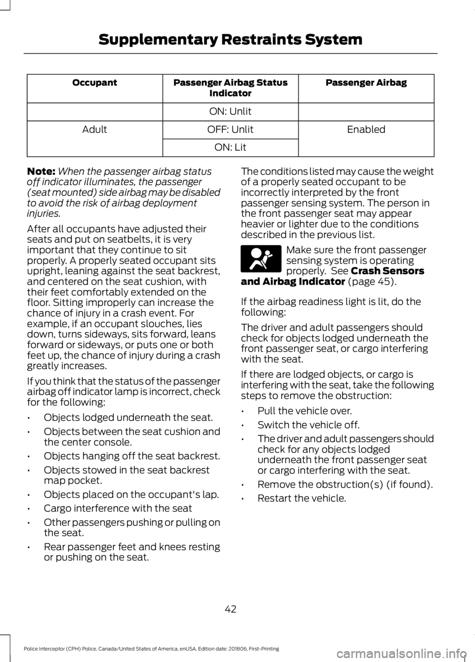 FORD POLICE INTERCEPTOR 2019 Service Manual Passenger Airbag
Passenger Airbag Status
Indicator
Occupant
ON: Unlit Enabled
OFF: Unlit
Adult
ON: Lit
Note: When the passenger airbag status
off indicator illuminates, the passenger
(seat mounted) si FORD POLICE INTERCEPTOR 2019 Service Manual Passenger Airbag
Passenger Airbag Status
Indicator
Occupant
ON: Unlit Enabled
OFF: Unlit
Adult
ON: Lit
Note: When the passenger airbag status
off indicator illuminates, the passenger
(seat mounted) si