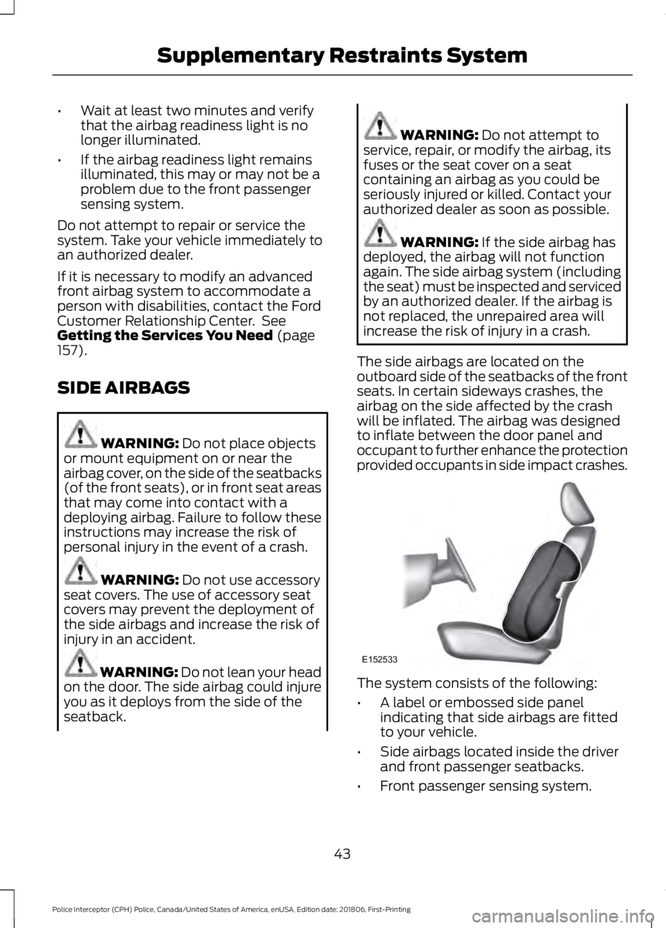 FORD POLICE INTERCEPTOR 2019 Service Manual •
Wait at least two minutes and verify
that the airbag readiness light is no
longer illuminated.
• If the airbag readiness light remains
illuminated, this may or may not be a
problem due to the fr FORD POLICE INTERCEPTOR 2019 Service Manual •
Wait at least two minutes and verify
that the airbag readiness light is no
longer illuminated.
• If the airbag readiness light remains
illuminated, this may or may not be a
problem due to the fr