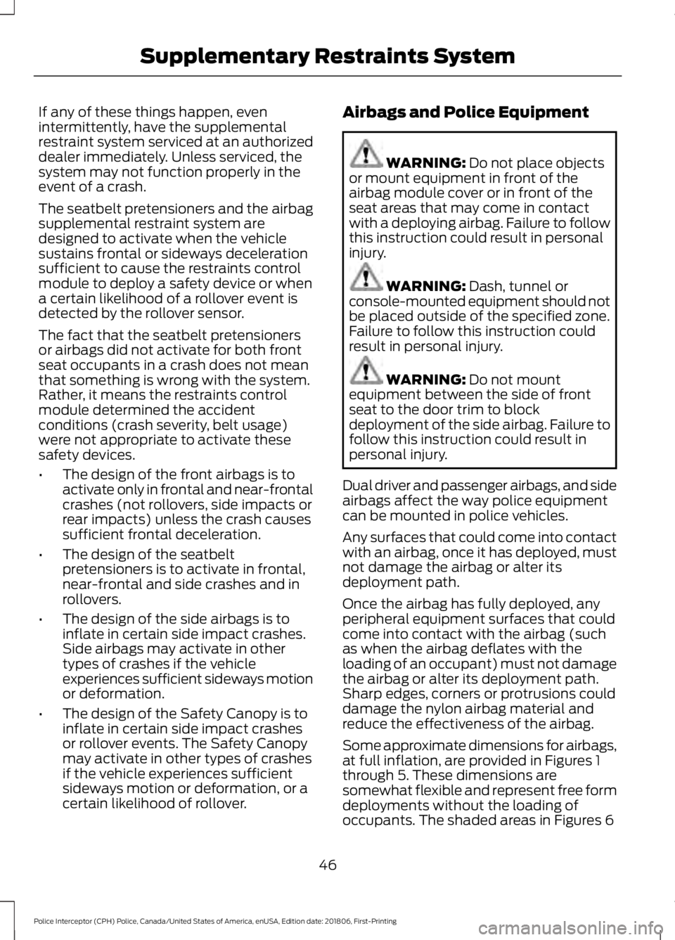 FORD POLICE INTERCEPTOR 2019 Service Manual If any of these things happen, even
intermittently, have the supplemental
restraint system serviced at an authorized
dealer immediately. Unless serviced, the
system may not function properly in the
ev FORD POLICE INTERCEPTOR 2019 Service Manual If any of these things happen, even
intermittently, have the supplemental
restraint system serviced at an authorized
dealer immediately. Unless serviced, the
system may not function properly in the
ev