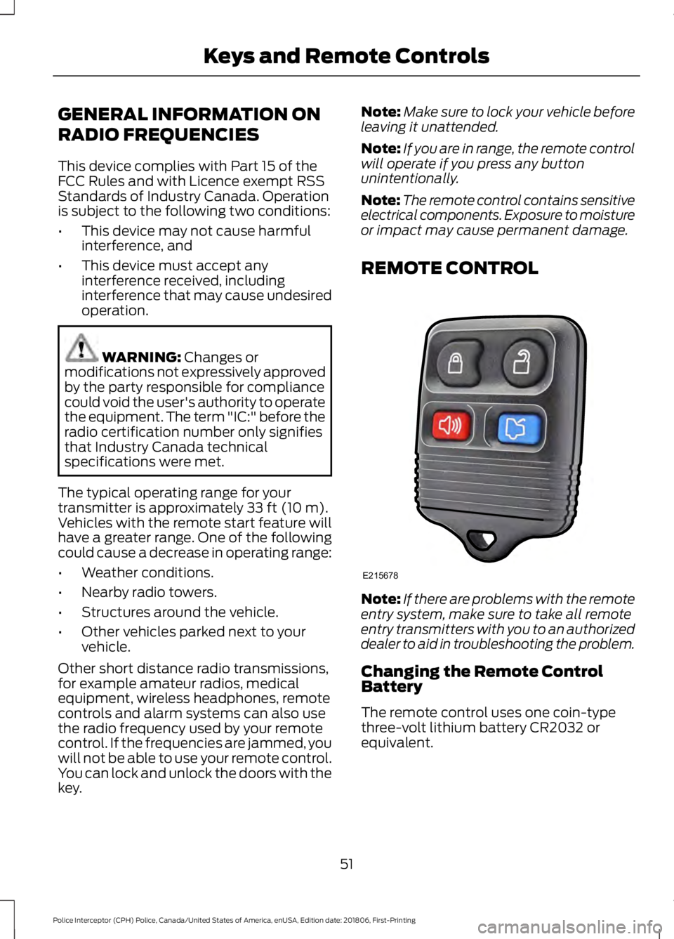FORD POLICE INTERCEPTOR 2019 Workshop Manual GENERAL INFORMATION ON
RADIO FREQUENCIES
This device complies with Part 15 of the
FCC Rules and with Licence exempt RSS
Standards of Industry Canada. Operation
is subject to the following two conditio
