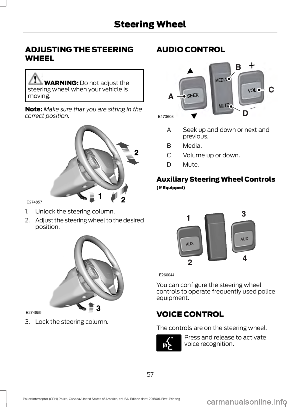 FORD POLICE INTERCEPTOR 2019 Workshop Manual ADJUSTING THE STEERING
WHEEL
WARNING: Do not adjust the
steering wheel when your vehicle is
moving.
Note: Make sure that you are sitting in the
correct position. 1. Unlock the steering column.
2.
Adju