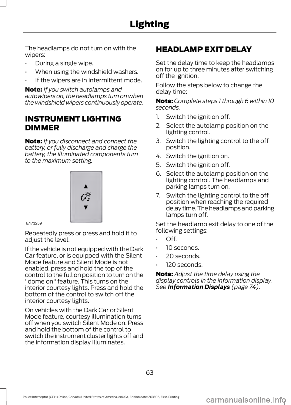 FORD POLICE INTERCEPTOR 2019 Repair Manual The headlamps do not turn on with the
wipers:
•
During a single wipe.
• When using the windshield washers.
• If the wipers are in intermittent mode.
Note: If you switch autolamps and
autowipers 