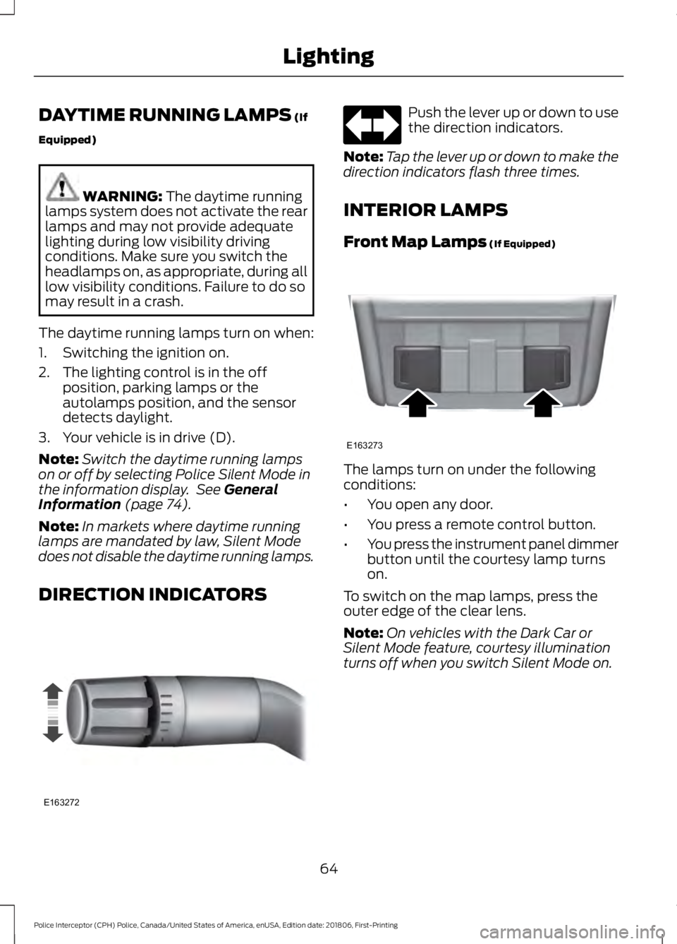FORD POLICE INTERCEPTOR 2019 Repair Manual DAYTIME RUNNING LAMPS (If
Equipped) WARNING: 
The daytime running
lamps system does not activate the rear
lamps and may not provide adequate
lighting during low visibility driving
conditions. Make sur