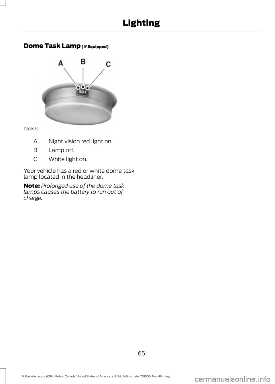 FORD POLICE INTERCEPTOR 2019 Repair Manual Dome Task Lamp (If Equipped)
Night vision red light on.
A
Lamp off.
B
White light on.
C
Your vehicle has a red or white dome task
lamp located in the headliner.
Note: Prolonged use of the dome task
la