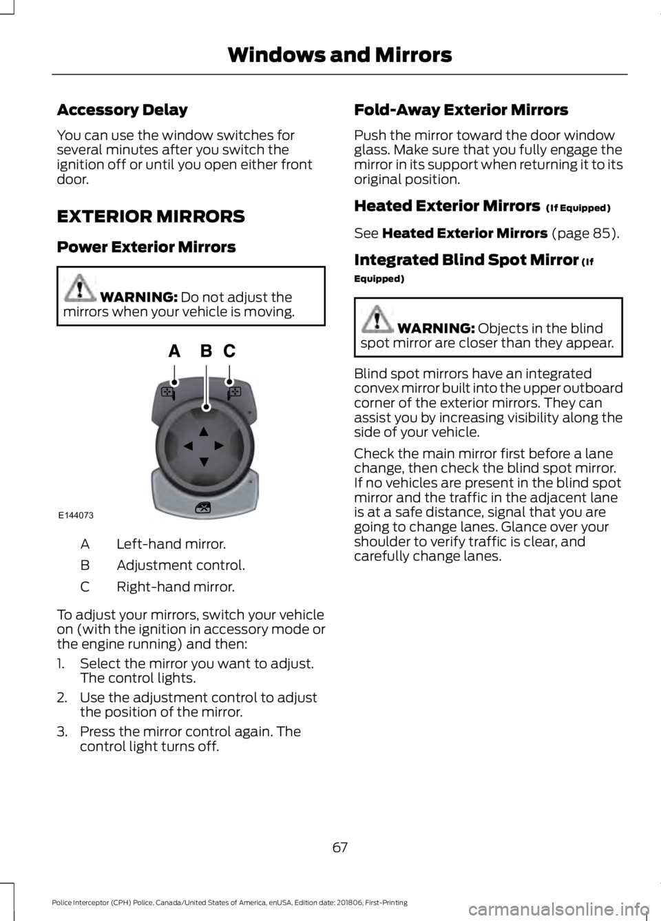 FORD POLICE INTERCEPTOR 2019 Repair Manual Accessory Delay
You can use the window switches for
several minutes after you switch the
ignition off or until you open either front
door.
EXTERIOR MIRRORS
Power Exterior Mirrors
WARNING: Do not adjus