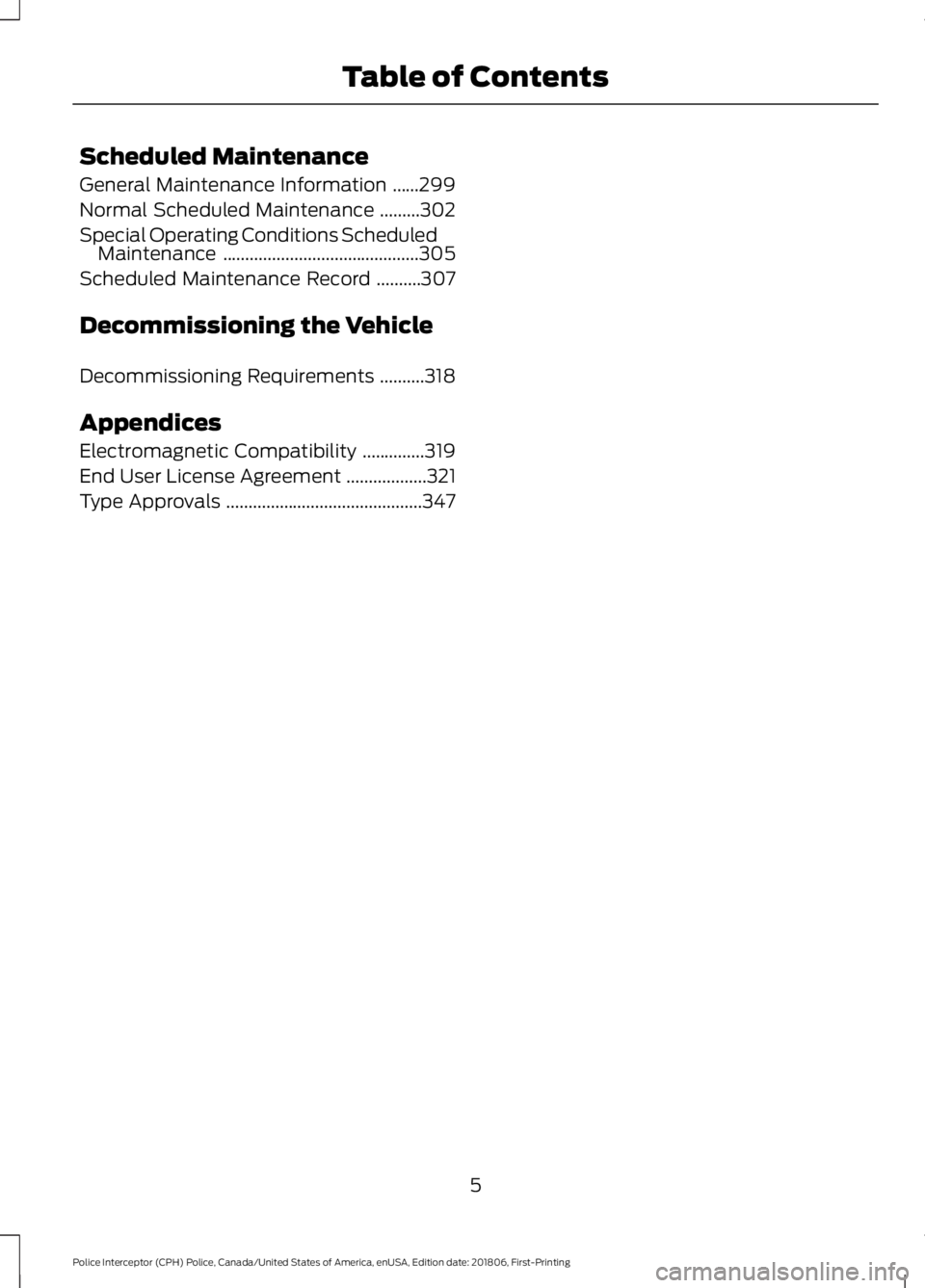 FORD POLICE INTERCEPTOR 2019 Owners Manual Scheduled Maintenance
General Maintenance Information
......299
Normal Scheduled Maintenance .........
302
Special Operating Conditions Scheduled Maintenance .......................................... FORD POLICE INTERCEPTOR 2019 Owners Manual Scheduled Maintenance
General Maintenance Information
......299
Normal Scheduled Maintenance .........
302
Special Operating Conditions Scheduled Maintenance ..........................................