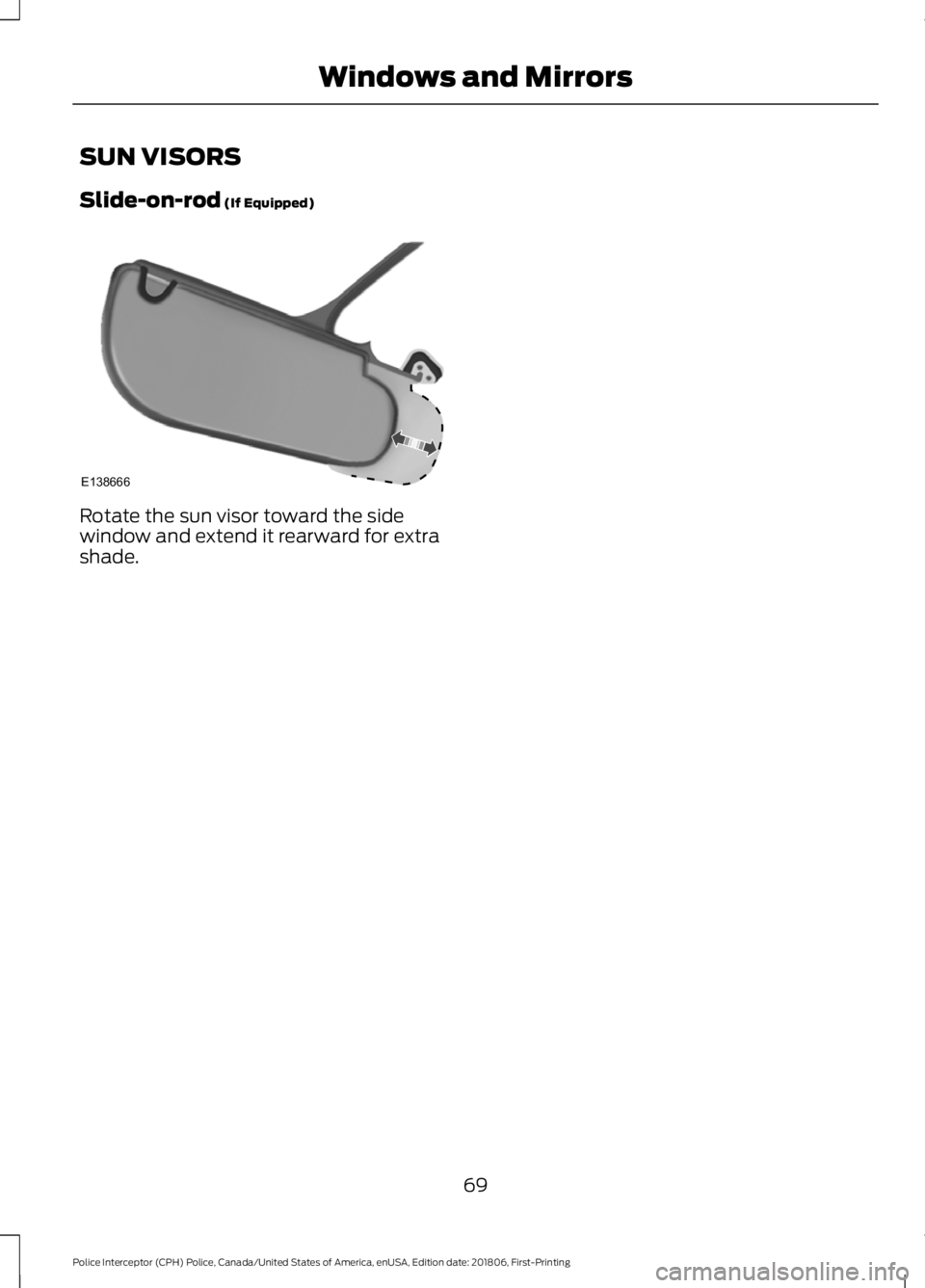 FORD POLICE INTERCEPTOR 2019 Manual PDF SUN VISORS
Slide-on-rod (If Equipped)
Rotate the sun visor toward the side
window and extend it rearward for extra
shade.
69
Police Interceptor (CPH) Police, Canada/United States of America, enUSA, Ed FORD POLICE INTERCEPTOR 2019 Manual PDF SUN VISORS
Slide-on-rod (If Equipped)
Rotate the sun visor toward the side
window and extend it rearward for extra
shade.
69
Police Interceptor (CPH) Police, Canada/United States of America, enUSA, Ed
