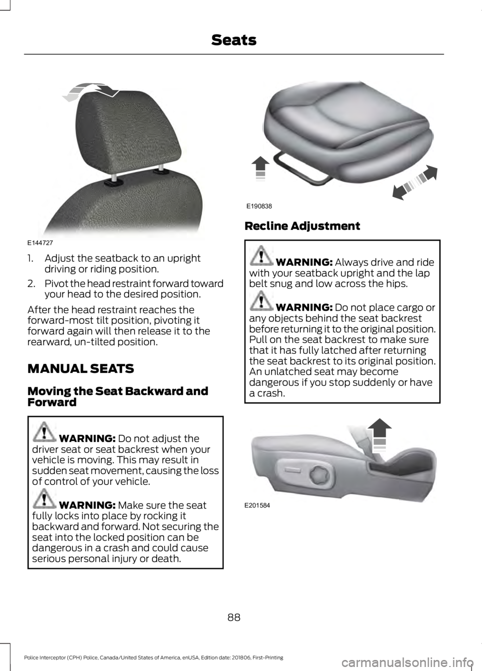 FORD POLICE INTERCEPTOR 2019 Owners Manual 1. Adjust the seatback to an upright
driving or riding position.
2. Pivot the head restraint forward toward
your head to the desired position.
After the head restraint reaches the
forward-most tilt po FORD POLICE INTERCEPTOR 2019 Owners Manual 1. Adjust the seatback to an upright
driving or riding position.
2. Pivot the head restraint forward toward
your head to the desired position.
After the head restraint reaches the
forward-most tilt po
