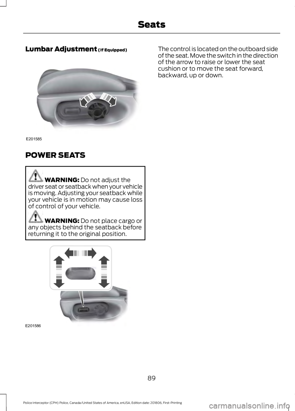 FORD POLICE INTERCEPTOR 2019 Owners Manual Lumbar Adjustment (If Equipped)
POWER SEATS
WARNING:
Do not adjust the
driver seat or seatback when your vehicle
is moving. Adjusting your seatback while
your vehicle is in motion may cause loss
of c FORD POLICE INTERCEPTOR 2019 Owners Manual Lumbar Adjustment (If Equipped)
POWER SEATS
WARNING:
Do not adjust the
driver seat or seatback when your vehicle
is moving. Adjusting your seatback while
your vehicle is in motion may cause loss
of c