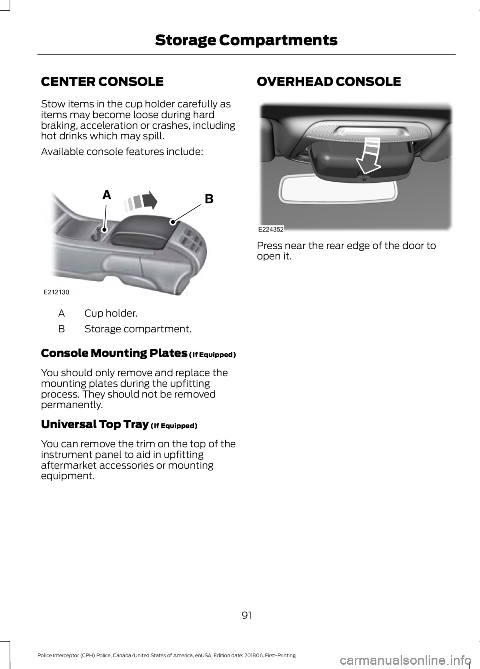FORD POLICE INTERCEPTOR 2019 Owners Manual CENTER CONSOLE
Stow items in the cup holder carefully as
items may become loose during hard
braking, acceleration or crashes, including
hot drinks which may spill.
Available console features include:
FORD POLICE INTERCEPTOR 2019 Owners Manual CENTER CONSOLE
Stow items in the cup holder carefully as
items may become loose during hard
braking, acceleration or crashes, including
hot drinks which may spill.
Available console features include: