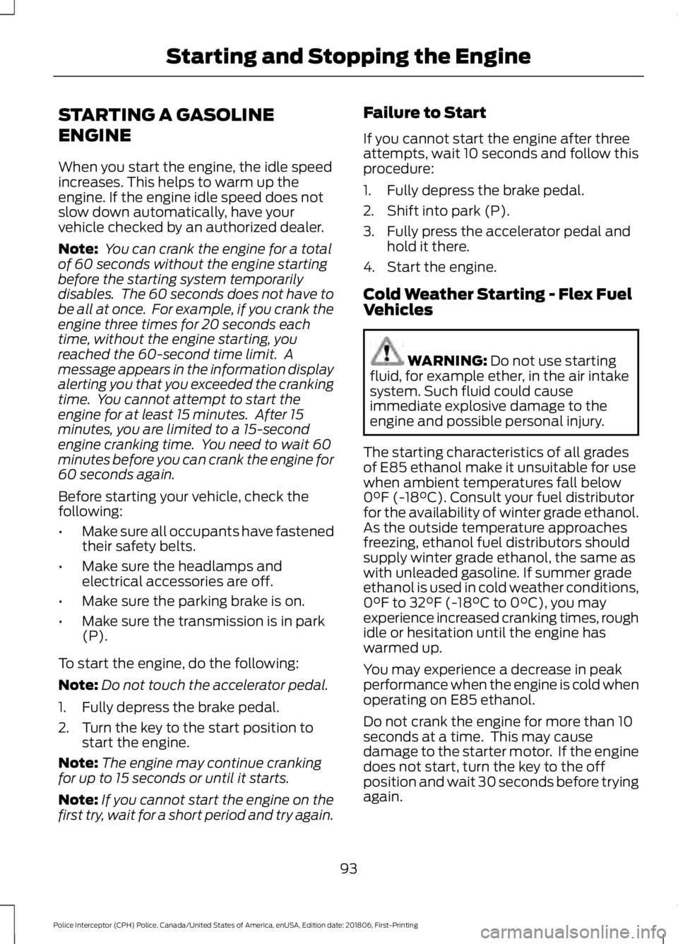FORD POLICE INTERCEPTOR 2019 Owners Manual STARTING A GASOLINE
ENGINE
When you start the engine, the idle speed
increases. This helps to warm up the
engine. If the engine idle speed does not
slow down automatically, have your
vehicle checked b FORD POLICE INTERCEPTOR 2019 Owners Manual STARTING A GASOLINE
ENGINE
When you start the engine, the idle speed
increases. This helps to warm up the
engine. If the engine idle speed does not
slow down automatically, have your
vehicle checked b