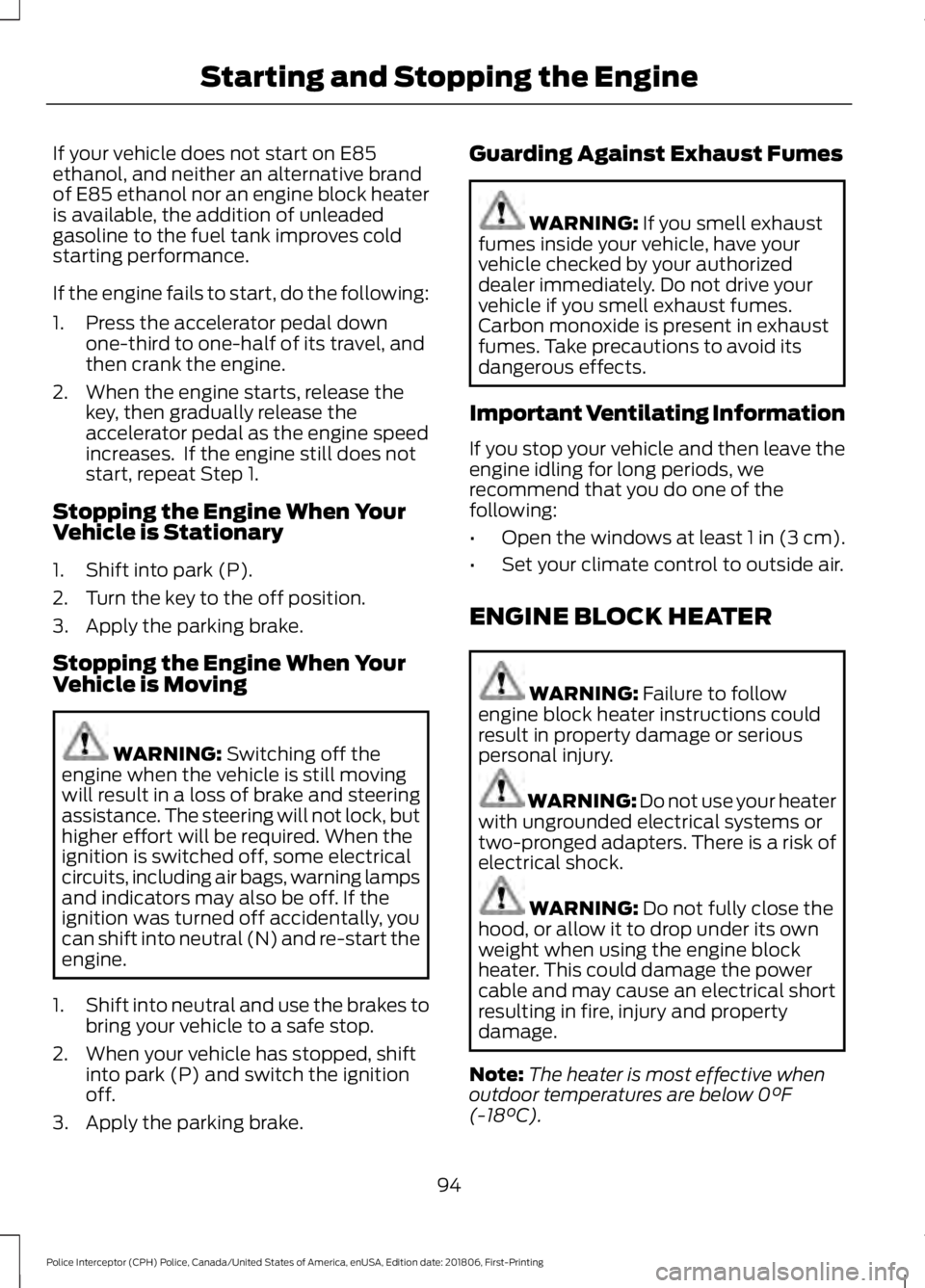 FORD POLICE INTERCEPTOR 2019 Owners Manual If your vehicle does not start on E85
ethanol, and neither an alternative brand
of E85 ethanol nor an engine block heater
is available, the addition of unleaded
gasoline to the fuel tank improves cold FORD POLICE INTERCEPTOR 2019 Owners Manual If your vehicle does not start on E85
ethanol, and neither an alternative brand
of E85 ethanol nor an engine block heater
is available, the addition of unleaded
gasoline to the fuel tank improves cold