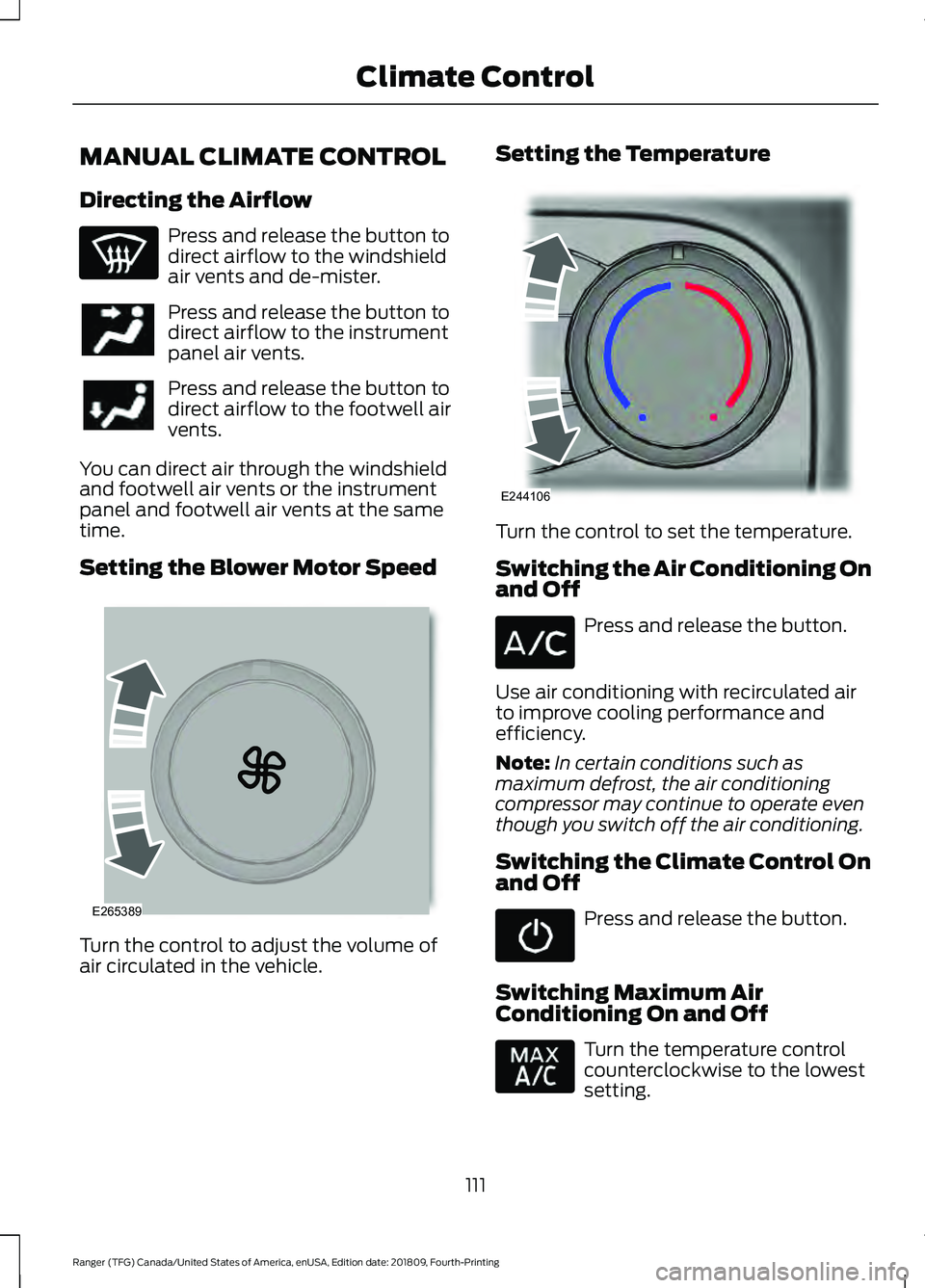 FORD RANGER 2019 Owners Manual MANUAL CLIMATE CONTROL
Directing the Airflow
Press and release the button to
direct airflow to the windshield
air vents and de-mister.
Press and release the button to
direct airflow to the instrument
FORD RANGER 2019 Owners Manual MANUAL CLIMATE CONTROL
Directing the Airflow
Press and release the button to
direct airflow to the windshield
air vents and de-mister.
Press and release the button to
direct airflow to the instrument