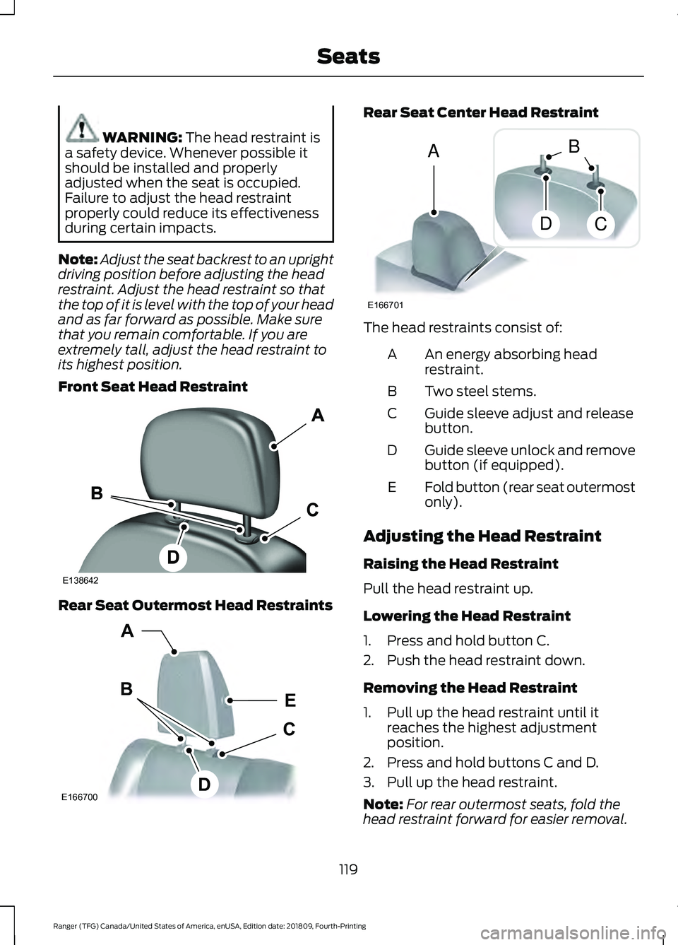 FORD RANGER 2019  Owners Manual WARNING: The head restraint is
a safety device. Whenever possible it
should be installed and properly
adjusted when the seat is occupied.
Failure to adjust the head restraint
properly could reduce its