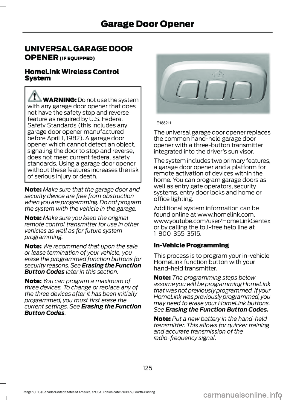 FORD RANGER 2019 Owners Manual UNIVERSAL GARAGE DOOR
OPENER (IF EQUIPPED)
HomeLink Wireless Control
System WARNING:
Do not use the system
with any garage door opener that does
not have the safety stop and reverse
feature as requir FORD RANGER 2019 Owners Manual UNIVERSAL GARAGE DOOR
OPENER (IF EQUIPPED)
HomeLink Wireless Control
System WARNING:
Do not use the system
with any garage door opener that does
not have the safety stop and reverse
feature as requir