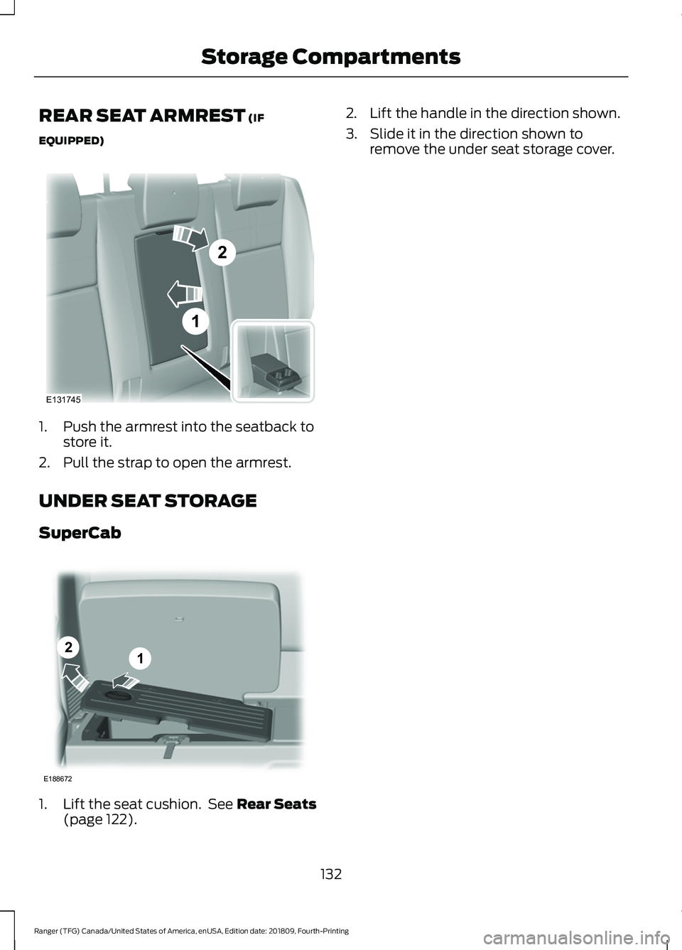 FORD RANGER 2019 Owners Manual REAR SEAT ARMREST (IF
EQUIPPED) 1. Push the armrest into the seatback to
store it.
2. Pull the strap to open the armrest.
UNDER SEAT STORAGE
SuperCab 1. Lift the seat cushion. See
Rear Seats
(page 1 FORD RANGER 2019 Owners Manual REAR SEAT ARMREST (IF
EQUIPPED) 1. Push the armrest into the seatback to
store it.
2. Pull the strap to open the armrest.
UNDER SEAT STORAGE
SuperCab 1. Lift the seat cushion. See
Rear Seats
(page 1