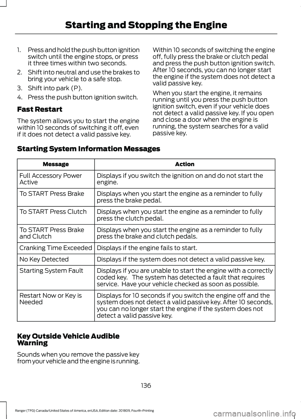 FORD RANGER 2019 Owners Manual 1.
Press and hold the push button ignition
switch until the engine stops, or press
it three times within two seconds.
2. Shift into neutral and use the brakes to
bring your vehicle to a safe stop.
3. FORD RANGER 2019 Owners Manual 1.
Press and hold the push button ignition
switch until the engine stops, or press
it three times within two seconds.
2. Shift into neutral and use the brakes to
bring your vehicle to a safe stop.
3.