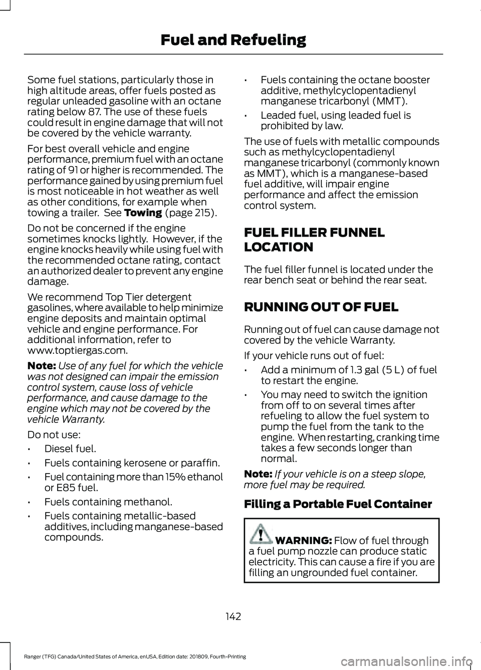 FORD RANGER 2019 Owners Manual Some fuel stations, particularly those in
high altitude areas, offer fuels posted as
regular unleaded gasoline with an octane
rating below 87. The use of these fuels
could result in engine damage that FORD RANGER 2019 Owners Manual Some fuel stations, particularly those in
high altitude areas, offer fuels posted as
regular unleaded gasoline with an octane
rating below 87. The use of these fuels
could result in engine damage that