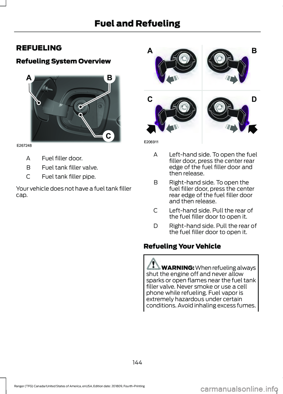 FORD RANGER 2019 Owners Manual REFUELING
Refueling System Overview
Fuel filler door.
A
Fuel tank filler valve.
B
Fuel tank filler pipe.
C
Your vehicle does not have a fuel tank filler
cap. Left-hand side. To open the fuel
filler do FORD RANGER 2019 Owners Manual REFUELING
Refueling System Overview
Fuel filler door.
A
Fuel tank filler valve.
B
Fuel tank filler pipe.
C
Your vehicle does not have a fuel tank filler
cap. Left-hand side. To open the fuel
filler do