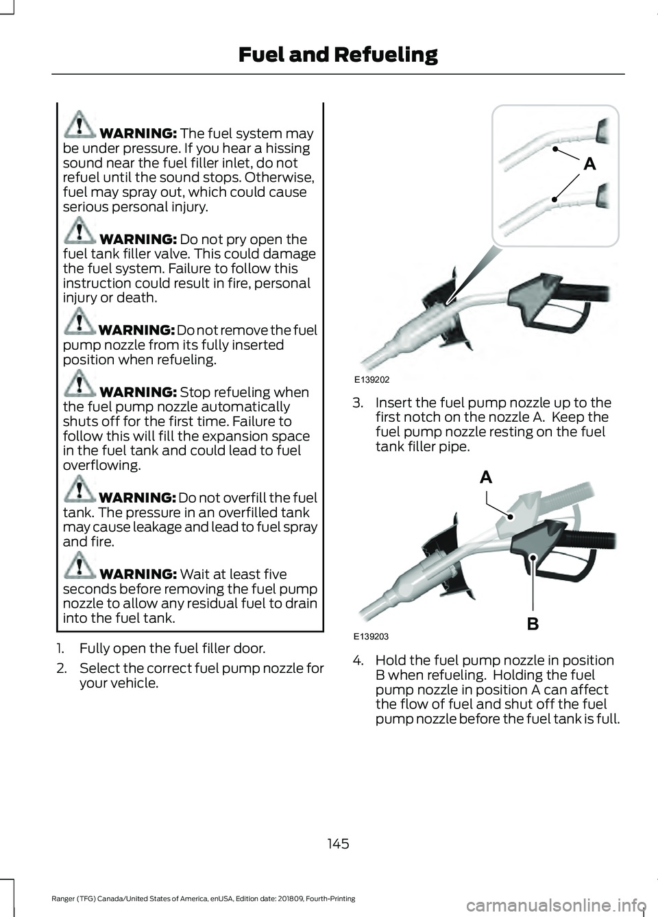 FORD RANGER 2019 Owners Manual WARNING: The fuel system may
be under pressure. If you hear a hissing
sound near the fuel filler inlet, do not
refuel until the sound stops. Otherwise,
fuel may spray out, which could cause
serious pe FORD RANGER 2019 Owners Manual WARNING: The fuel system may
be under pressure. If you hear a hissing
sound near the fuel filler inlet, do not
refuel until the sound stops. Otherwise,
fuel may spray out, which could cause
serious pe