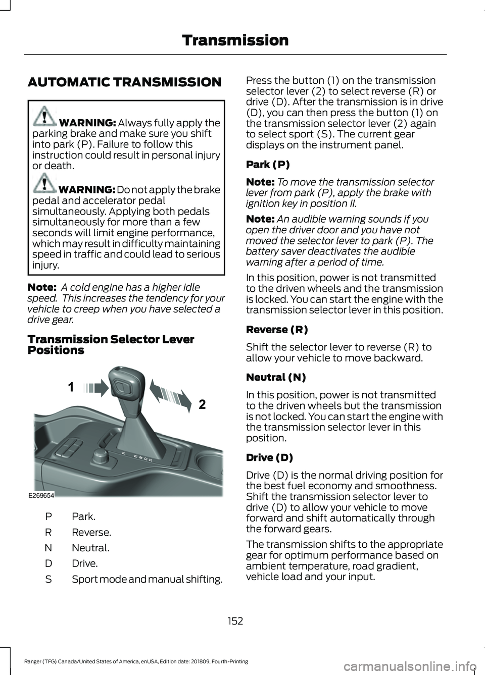 FORD RANGER 2019 Owners Manual AUTOMATIC TRANSMISSION
WARNING: Always fully apply the
parking brake and make sure you shift
into park (P). Failure to follow this
instruction could result in personal injury
or death. WARNING:
Do no FORD RANGER 2019 Owners Manual AUTOMATIC TRANSMISSION
WARNING: Always fully apply the
parking brake and make sure you shift
into park (P). Failure to follow this
instruction could result in personal injury
or death. WARNING:
Do no