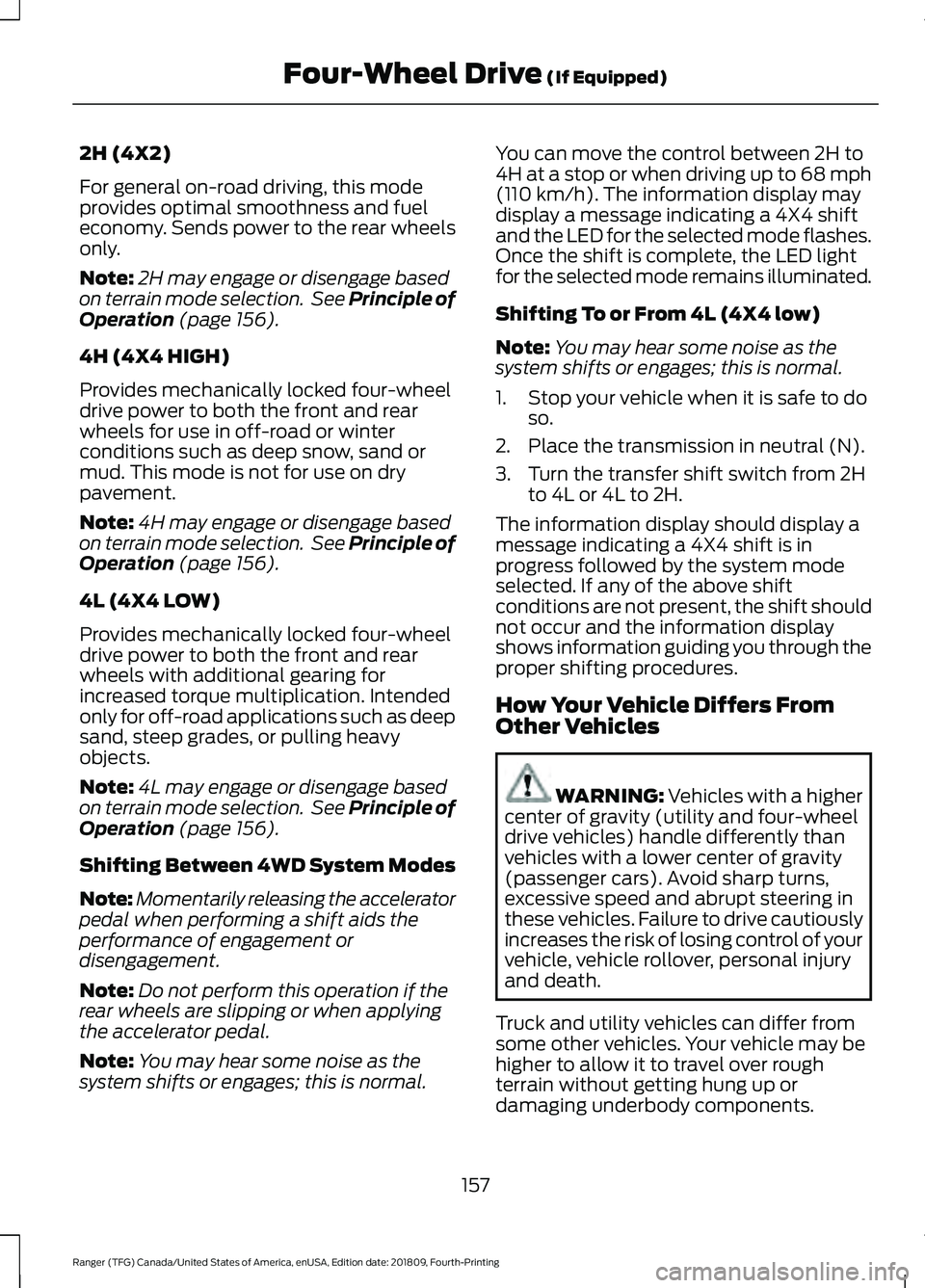 FORD RANGER 2019 Owners Manual 2H (4X2)
For general on-road driving, this mode
provides optimal smoothness and fuel
economy. Sends power to the rear wheels
only.
Note:
2H may engage or disengage based
on terrain mode selection. Se FORD RANGER 2019 Owners Manual 2H (4X2)
For general on-road driving, this mode
provides optimal smoothness and fuel
economy. Sends power to the rear wheels
only.
Note:
2H may engage or disengage based
on terrain mode selection. Se
