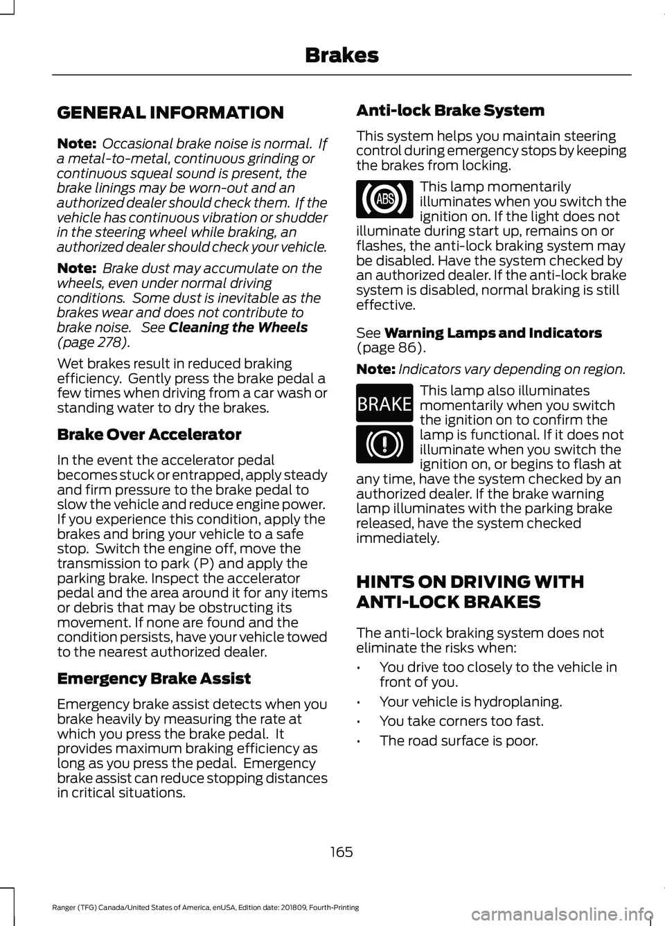 FORD RANGER 2019 Owners Manual GENERAL INFORMATION
Note:
Occasional brake noise is normal. If
a metal-to-metal, continuous grinding or
continuous squeal sound is present, the
brake linings may be worn-out and an
authorized dealer FORD RANGER 2019 Owners Manual GENERAL INFORMATION
Note:
Occasional brake noise is normal. If
a metal-to-metal, continuous grinding or
continuous squeal sound is present, the
brake linings may be worn-out and an
authorized dealer