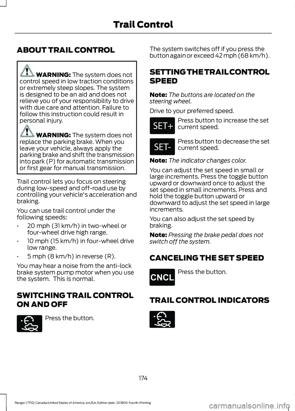 FORD RANGER 2019 Owners Guide ABOUT TRAIL CONTROL
WARNING: The system does not
control speed in low traction conditions
or extremely steep slopes. The system
is designed to be an aid and does not
relieve you of your responsibility FORD RANGER 2019 Owners Guide ABOUT TRAIL CONTROL
WARNING: The system does not
control speed in low traction conditions
or extremely steep slopes. The system
is designed to be an aid and does not
relieve you of your responsibility