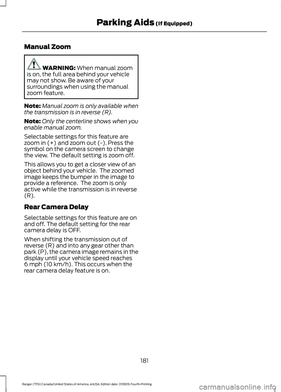 FORD RANGER 2019 Owners Manual Manual Zoom
WARNING: When manual zoom
is on, the full area behind your vehicle
may not show. Be aware of your
surroundings when using the manual
zoom feature.
Note: Manual zoom is only available when
FORD RANGER 2019 Owners Manual Manual Zoom
WARNING: When manual zoom
is on, the full area behind your vehicle
may not show. Be aware of your
surroundings when using the manual
zoom feature.
Note: Manual zoom is only available when