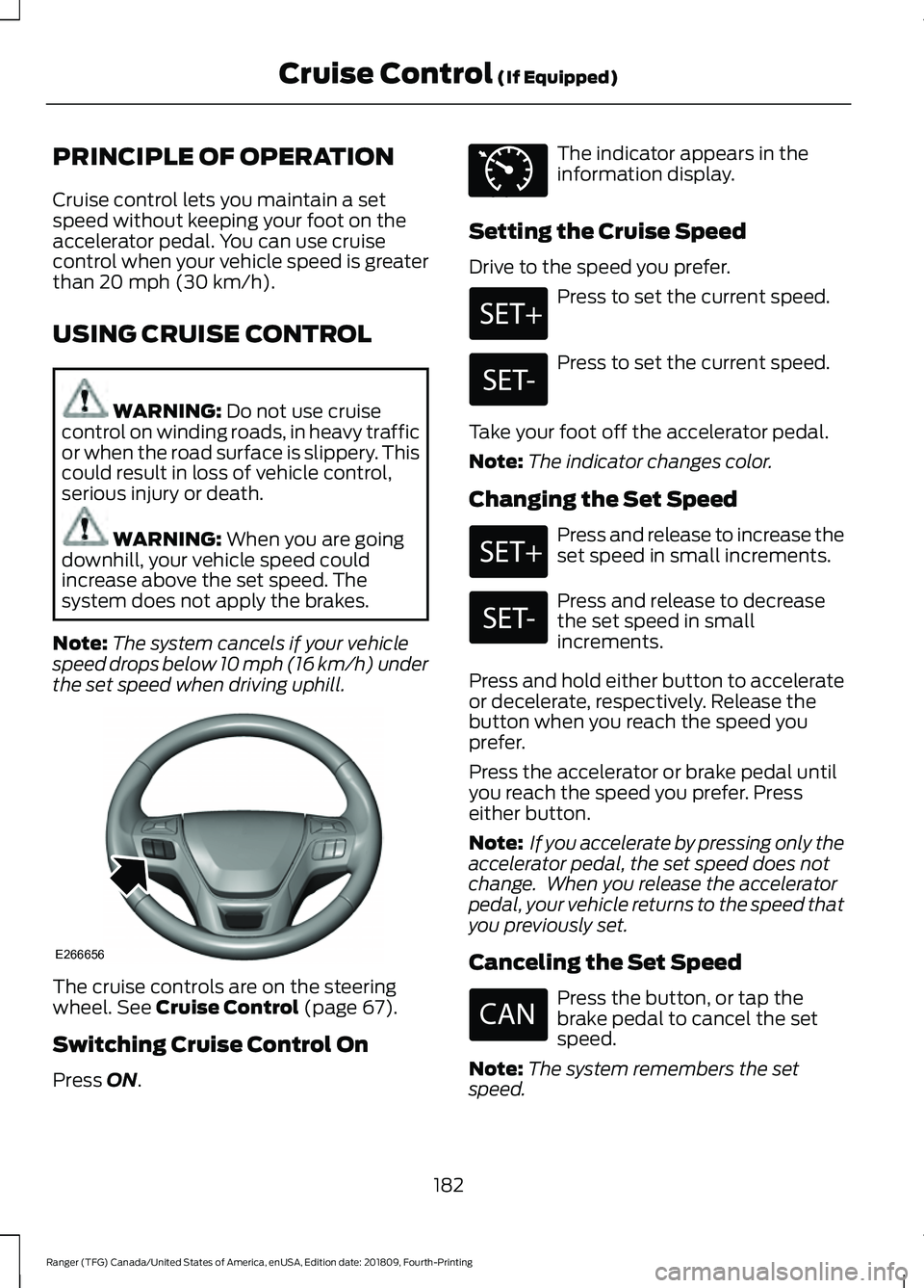 FORD RANGER 2019 Owners Manual PRINCIPLE OF OPERATION
Cruise control lets you maintain a set
speed without keeping your foot on the
accelerator pedal. You can use cruise
control when your vehicle speed is greater
than 20 mph (30 km FORD RANGER 2019 Owners Manual PRINCIPLE OF OPERATION
Cruise control lets you maintain a set
speed without keeping your foot on the
accelerator pedal. You can use cruise
control when your vehicle speed is greater
than 20 mph (30 km