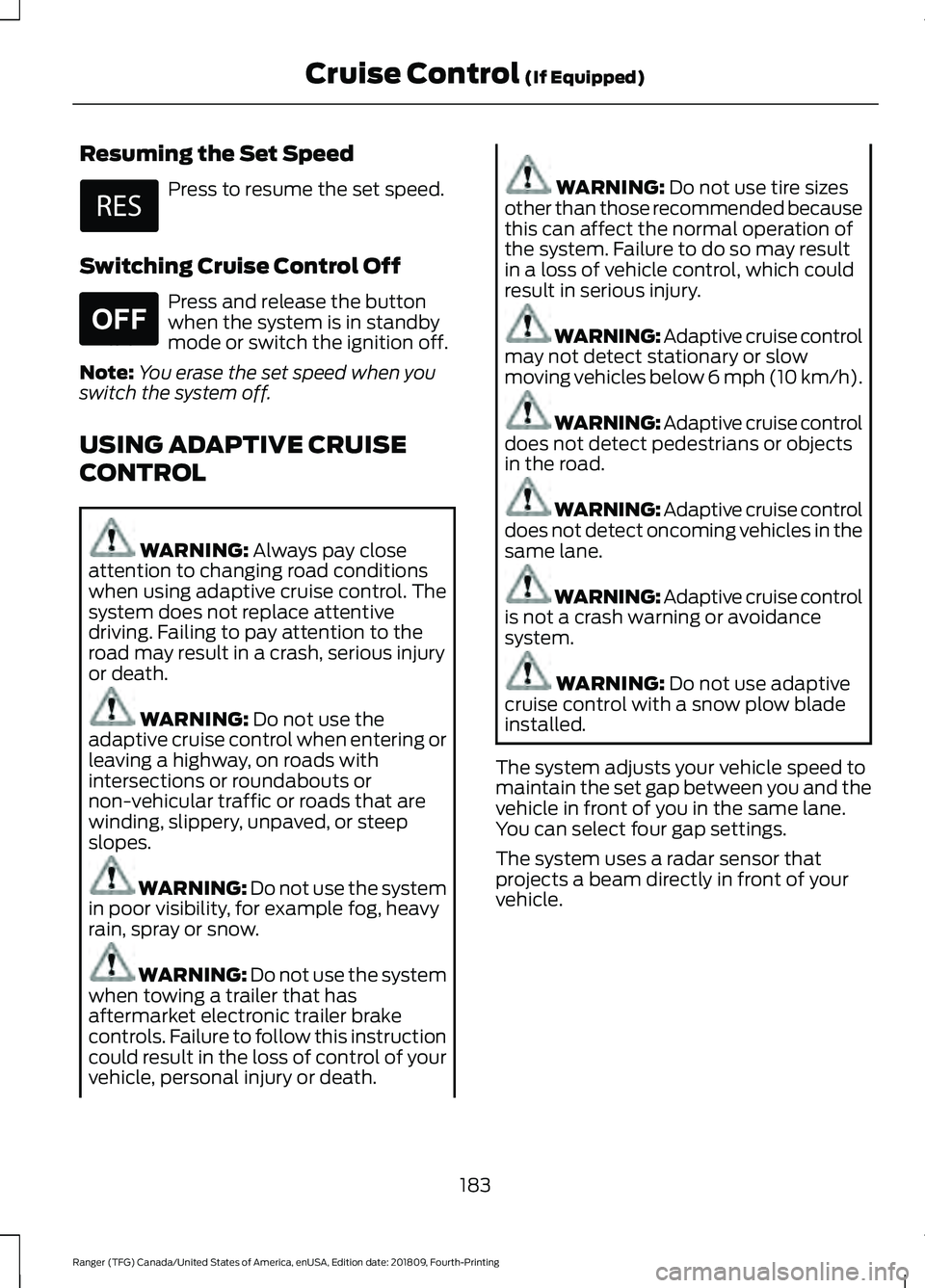 FORD RANGER 2019  Owners Manual Resuming the Set Speed
Press to resume the set speed.
Switching Cruise Control Off Press and release the button
when the system is in standby
mode or switch the ignition off.
Note: You erase the set s