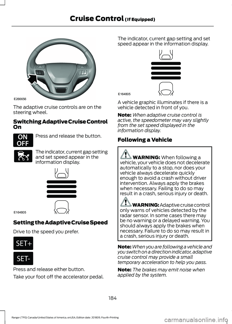 FORD RANGER 2019 Owners Guide The adaptive cruise controls are on the
steering wheel.
Switching Adaptive Cruise Control
On
Press and release the button.
The indicator, current gap setting
and set speed appear in the
information di FORD RANGER 2019 Owners Guide The adaptive cruise controls are on the
steering wheel.
Switching Adaptive Cruise Control
On
Press and release the button.
The indicator, current gap setting
and set speed appear in the
information di