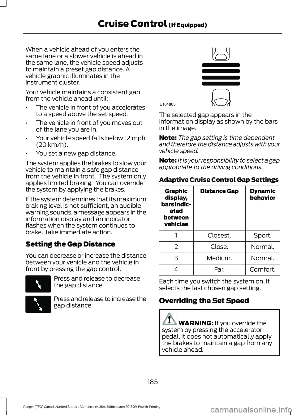 FORD RANGER 2019 Owners Manual When a vehicle ahead of you enters the
same lane or a slower vehicle is ahead in
the same lane, the vehicle speed adjusts
to maintain a preset gap distance. A
vehicle graphic illuminates in the
instru FORD RANGER 2019 Owners Manual When a vehicle ahead of you enters the
same lane or a slower vehicle is ahead in
the same lane, the vehicle speed adjusts
to maintain a preset gap distance. A
vehicle graphic illuminates in the
instru