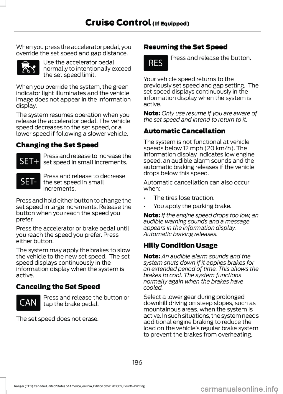 FORD RANGER 2019 Owners Manual When you press the accelerator pedal, you
override the set speed and gap distance.
Use the accelerator pedal
normally to intentionally exceed
the set speed limit.
When you override the system, the gre FORD RANGER 2019 Owners Manual When you press the accelerator pedal, you
override the set speed and gap distance.
Use the accelerator pedal
normally to intentionally exceed
the set speed limit.
When you override the system, the gre