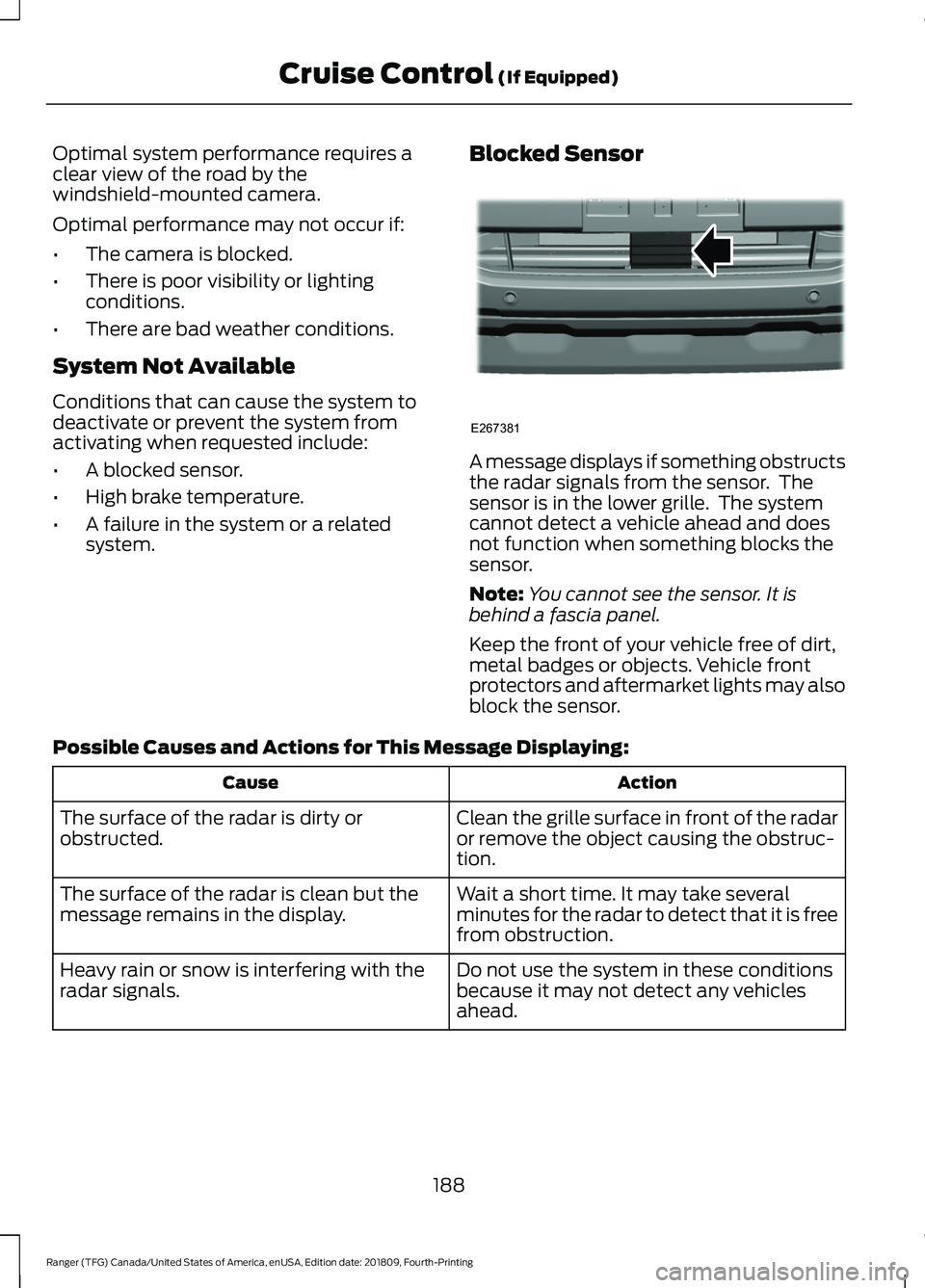 FORD RANGER 2019  Owners Manual Optimal system performance requires a
clear view of the road by the
windshield-mounted camera.
Optimal performance may not occur if:
•
The camera is blocked.
• There is poor visibility or lighting