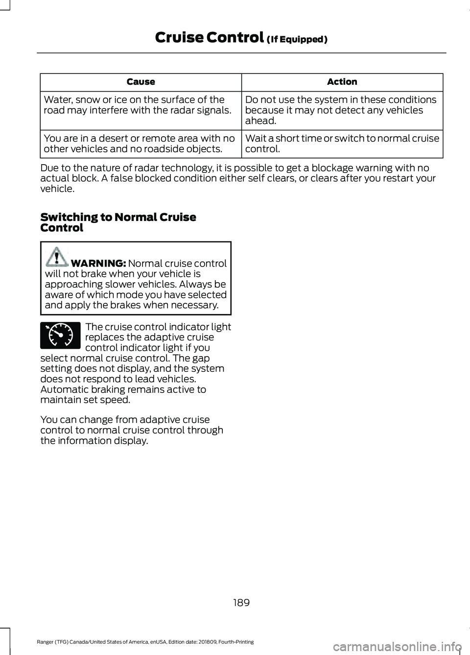 FORD RANGER 2019 Owners Manual Action
Cause
Do not use the system in these conditions
because it may not detect any vehicles
ahead.
Water, snow or ice on the surface of the
road may interfere with the radar signals.
Wait a short ti FORD RANGER 2019 Owners Manual Action
Cause
Do not use the system in these conditions
because it may not detect any vehicles
ahead.
Water, snow or ice on the surface of the
road may interfere with the radar signals.
Wait a short ti