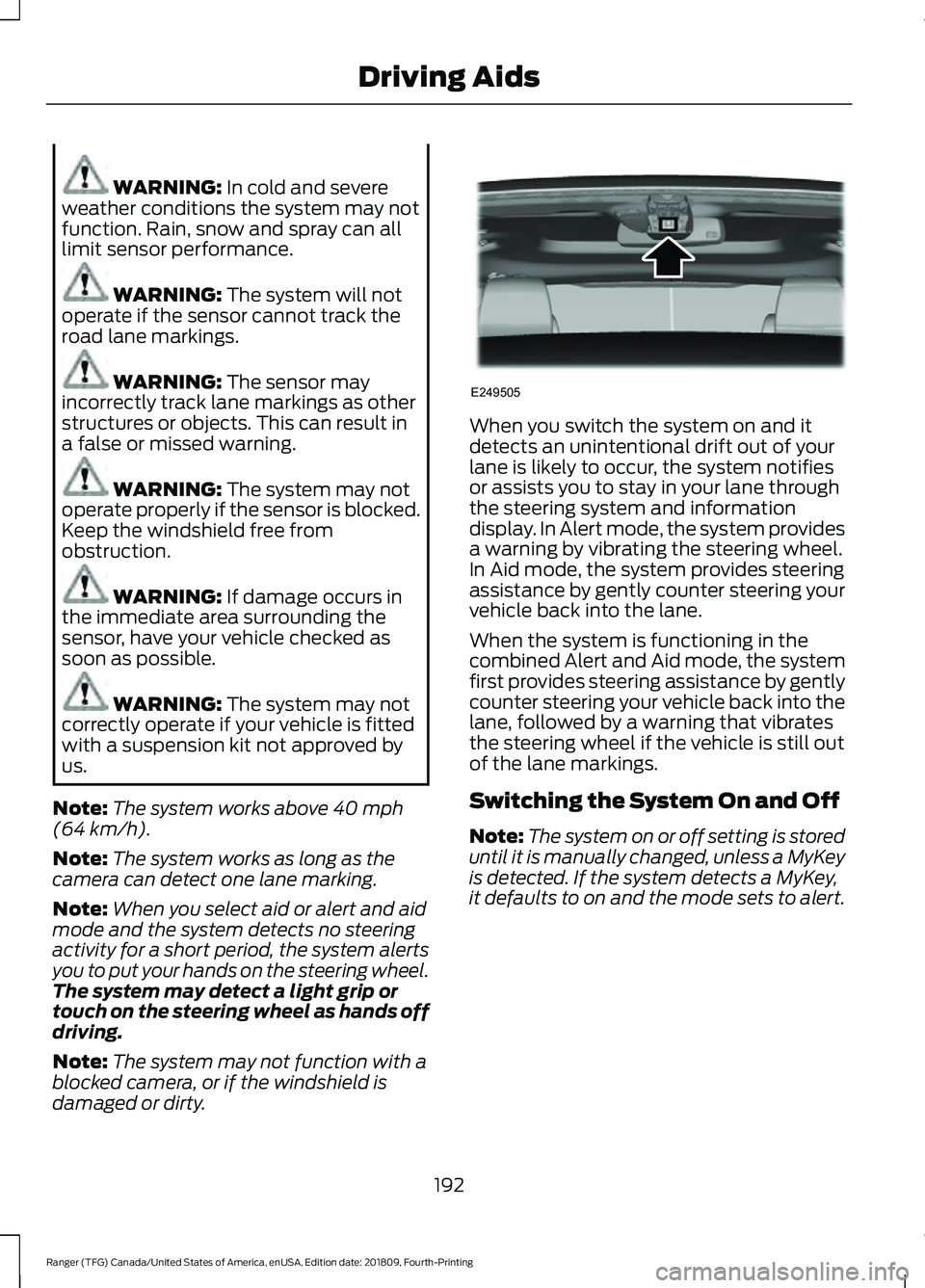 FORD RANGER 2019 User Guide WARNING: In cold and severe
weather conditions the system may not
function. Rain, snow and spray can all
limit sensor performance. WARNING: 
The system will not
operate if the sensor cannot track the
