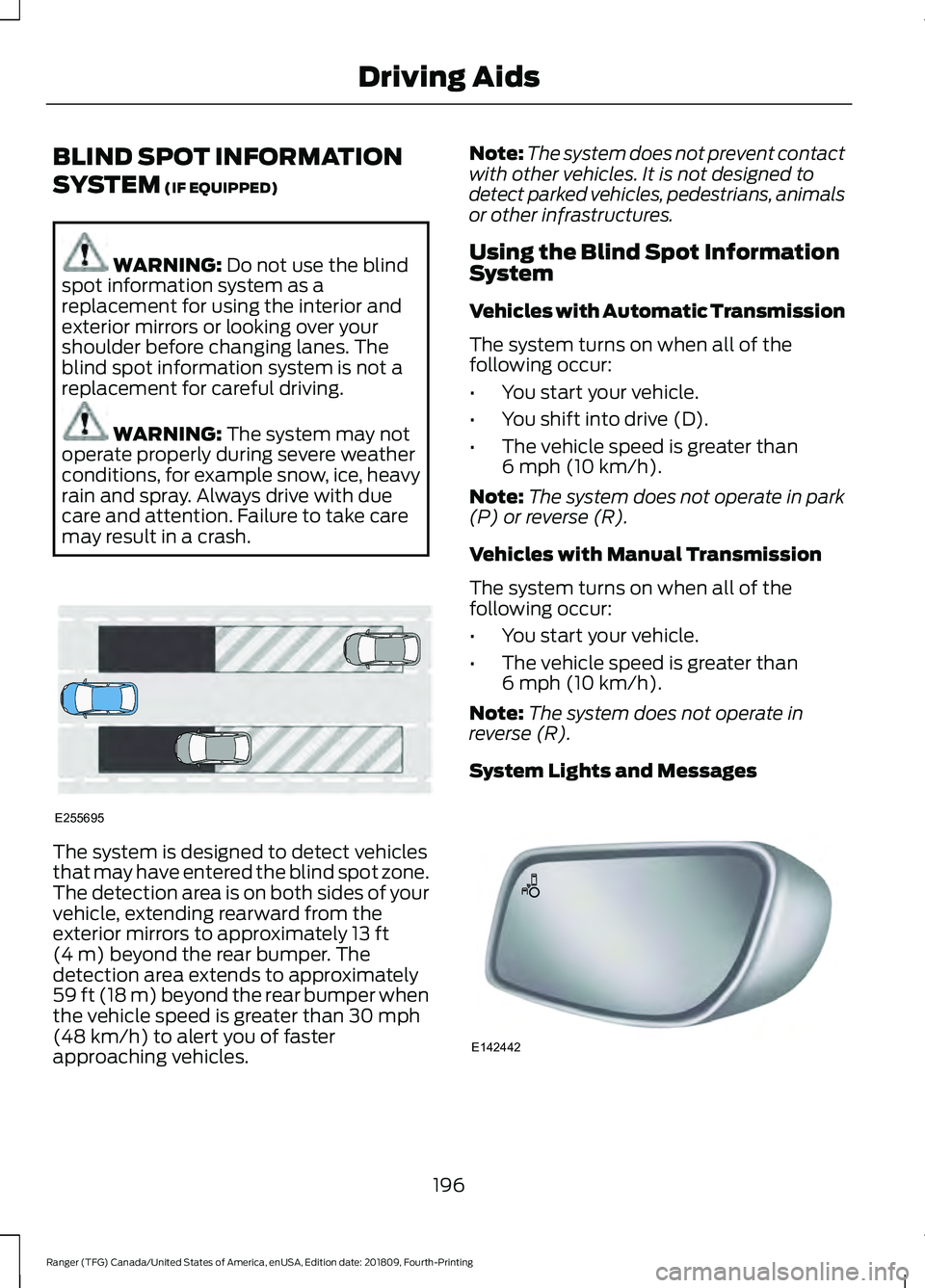 FORD RANGER 2019 Owners Manual BLIND SPOT INFORMATION
SYSTEM (IF EQUIPPED)
WARNING:
Do not use the blind
spot information system as a
replacement for using the interior and
exterior mirrors or looking over your
shoulder before cha FORD RANGER 2019 Owners Manual BLIND SPOT INFORMATION
SYSTEM (IF EQUIPPED)
WARNING:
Do not use the blind
spot information system as a
replacement for using the interior and
exterior mirrors or looking over your
shoulder before cha