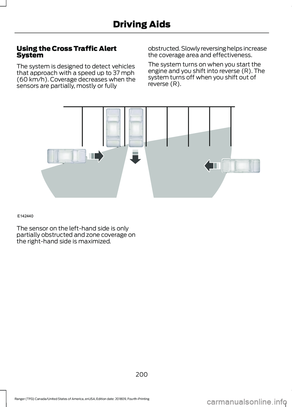 FORD RANGER 2019 Owners Manual Using the Cross Traffic Alert
System
The system is designed to detect vehicles
that approach with a speed up to 37 mph
(60 km/h). Coverage decreases when the
sensors are partially, mostly or fully obs FORD RANGER 2019 Owners Manual Using the Cross Traffic Alert
System
The system is designed to detect vehicles
that approach with a speed up to 37 mph
(60 km/h). Coverage decreases when the
sensors are partially, mostly or fully obs