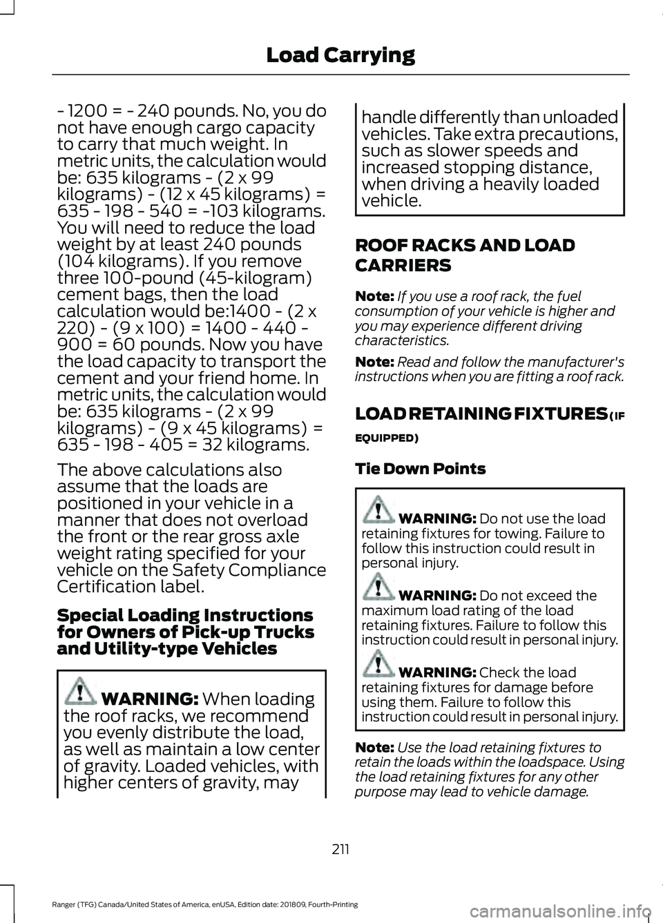 FORD RANGER 2019 Owners Manual - 1200 = - 240 pounds. No, you do
not have enough cargo capacity
to carry that much weight. In
metric units, the calculation would
be: 635 kilograms - (2 x 99
kilograms) - (12 x 45 kilograms) =
635 - FORD RANGER 2019 Owners Manual - 1200 = - 240 pounds. No, you do
not have enough cargo capacity
to carry that much weight. In
metric units, the calculation would
be: 635 kilograms - (2 x 99
kilograms) - (12 x 45 kilograms) =
635 -