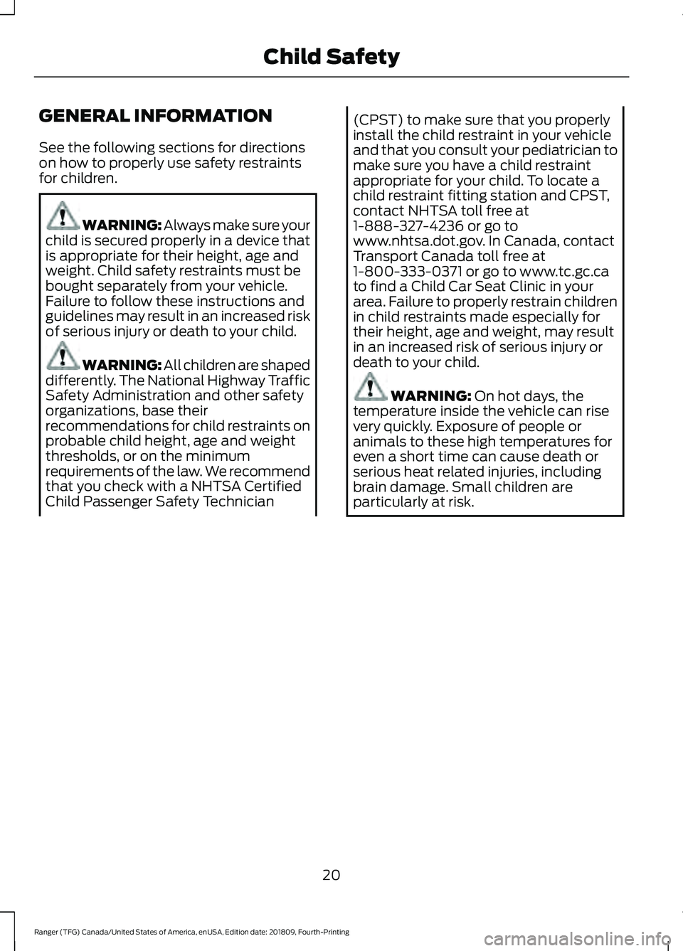 FORD RANGER 2019  Owners Manual GENERAL INFORMATION
See the following sections for directions
on how to properly use safety restraints
for children.
WARNING: Always make sure your
child is secured properly in a device that
is approp