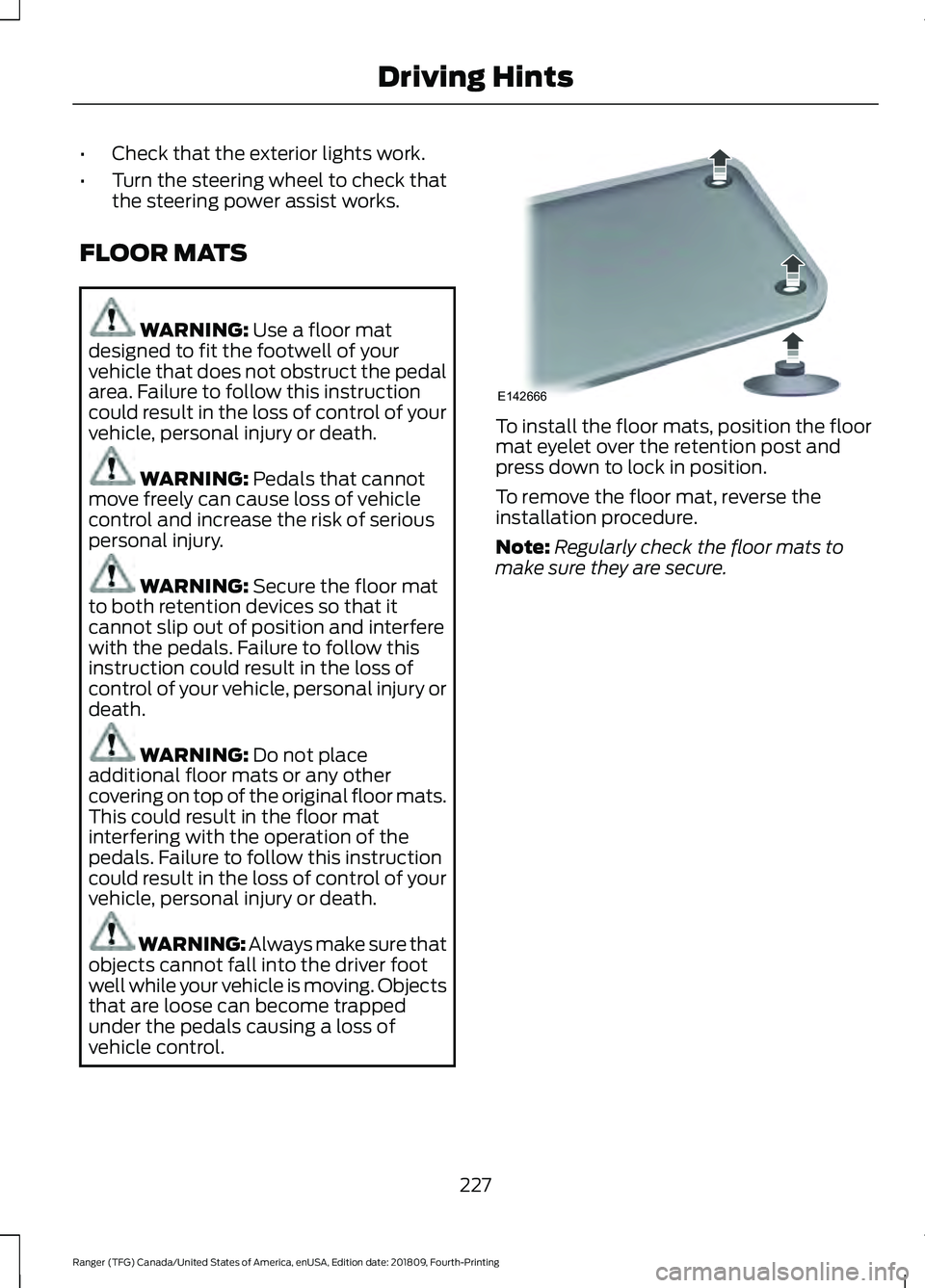 FORD RANGER 2019 Owners Manual •
Check that the exterior lights work.
• Turn the steering wheel to check that
the steering power assist works.
FLOOR MATS WARNING: Use a floor mat
designed to fit the footwell of your
vehicle tha FORD RANGER 2019 Owners Manual •
Check that the exterior lights work.
• Turn the steering wheel to check that
the steering power assist works.
FLOOR MATS WARNING: Use a floor mat
designed to fit the footwell of your
vehicle tha