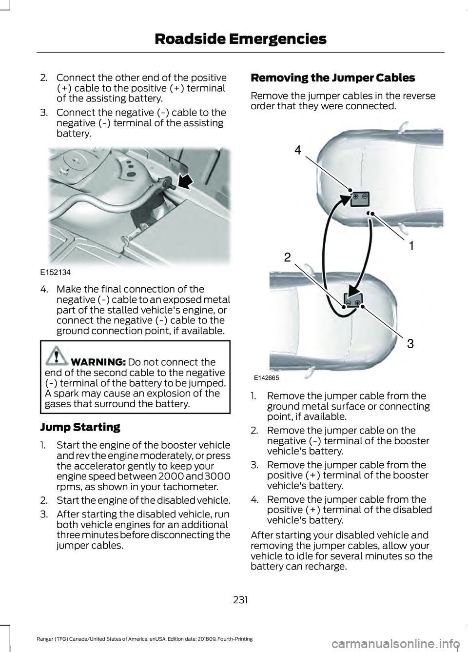 FORD RANGER 2019  Owners Manual 2. Connect the other end of the positive
(+) cable to the positive (+) terminal
of the assisting battery.
3. Connect the negative (-) cable to the negative (-) terminal of the assisting
battery. 4. Ma