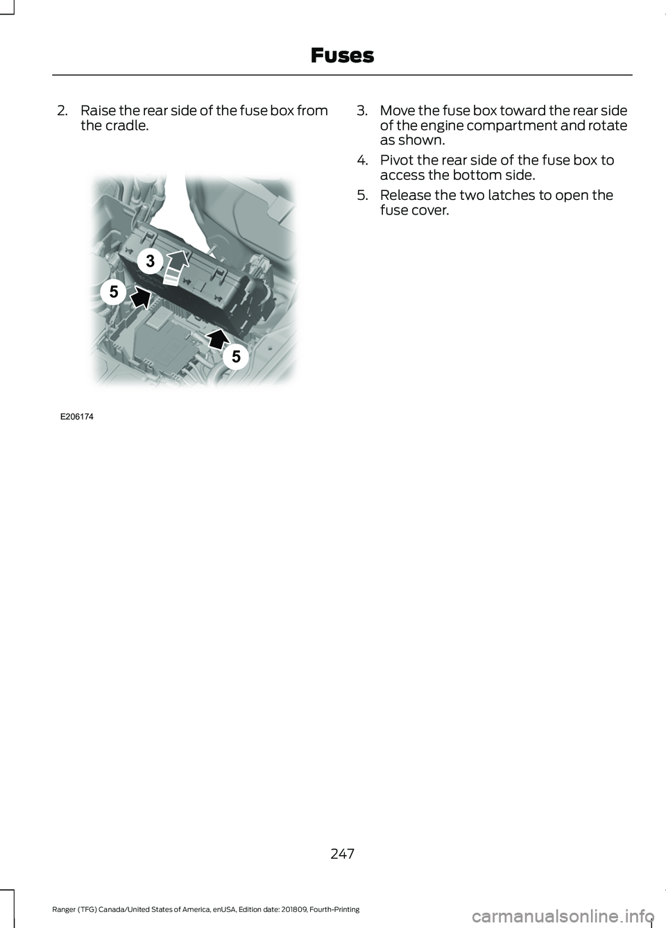 FORD RANGER 2019 Owners Manual 2.
Raise the rear side of the fuse box from
the cradle. 3.
Move the fuse box toward the rear side
of the engine compartment and rotate
as shown.
4. Pivot the rear side of the fuse box to access the bo FORD RANGER 2019 Owners Manual 2.
Raise the rear side of the fuse box from
the cradle. 3.
Move the fuse box toward the rear side
of the engine compartment and rotate
as shown.
4. Pivot the rear side of the fuse box to access the bo