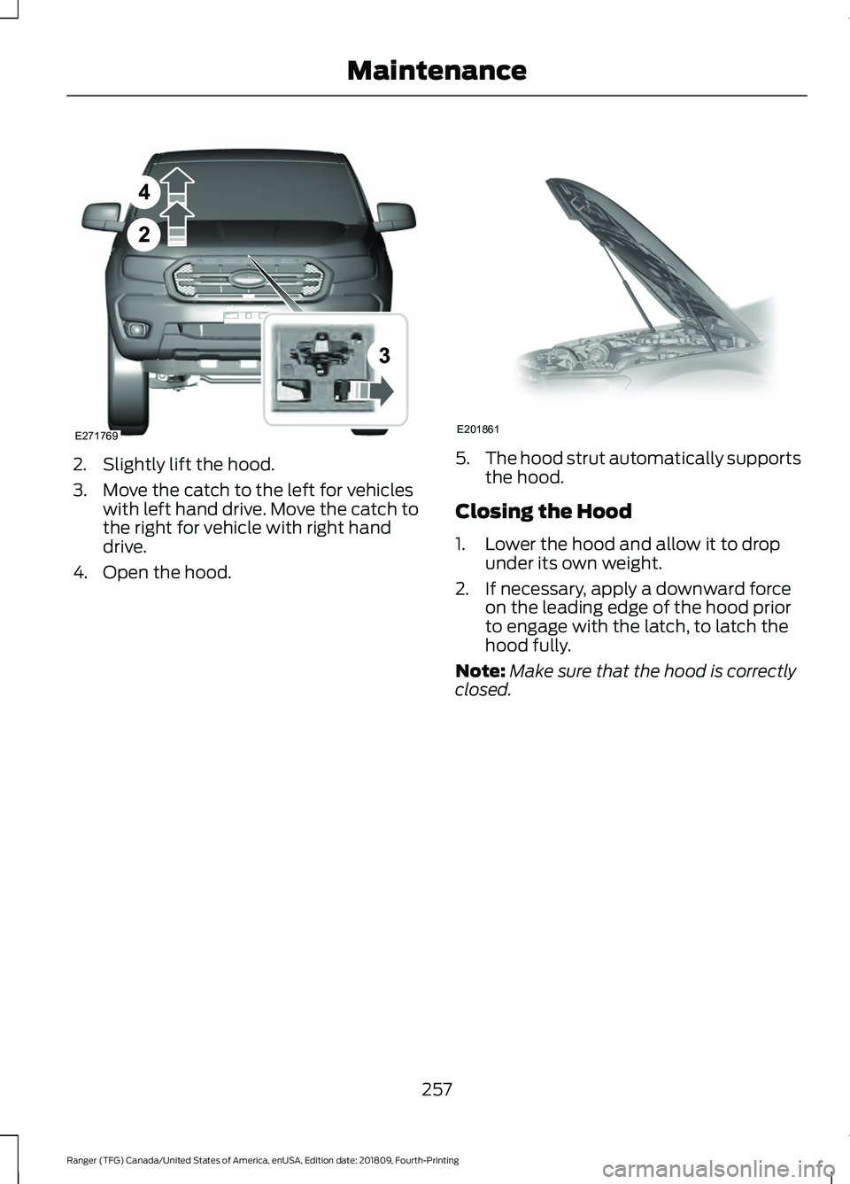 FORD RANGER 2019  Owners Manual 2. Slightly lift the hood.
3. Move the catch to the left for vehicles
with left hand drive. Move the catch to
the right for vehicle with right hand
drive.
4. Open the hood. 5.
The hood strut automatic