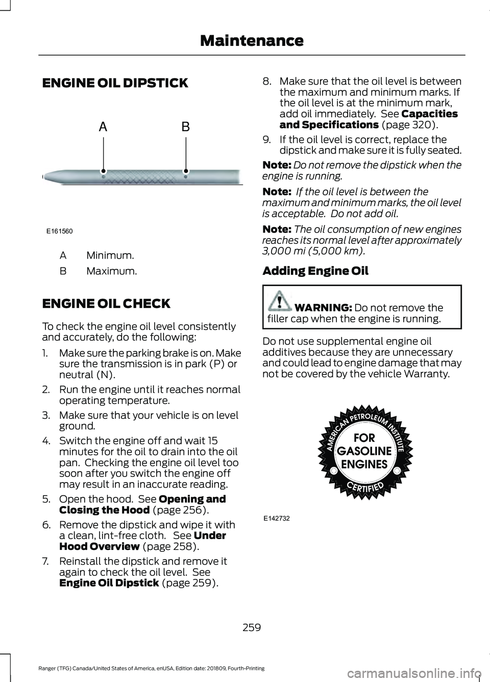 FORD RANGER 2019  Owners Manual ENGINE OIL DIPSTICK
Minimum.
A
Maximum.
B
ENGINE OIL CHECK
To check the engine oil level consistently
and accurately, do the following:
1. Make sure the parking brake is on. Make
sure the transmission