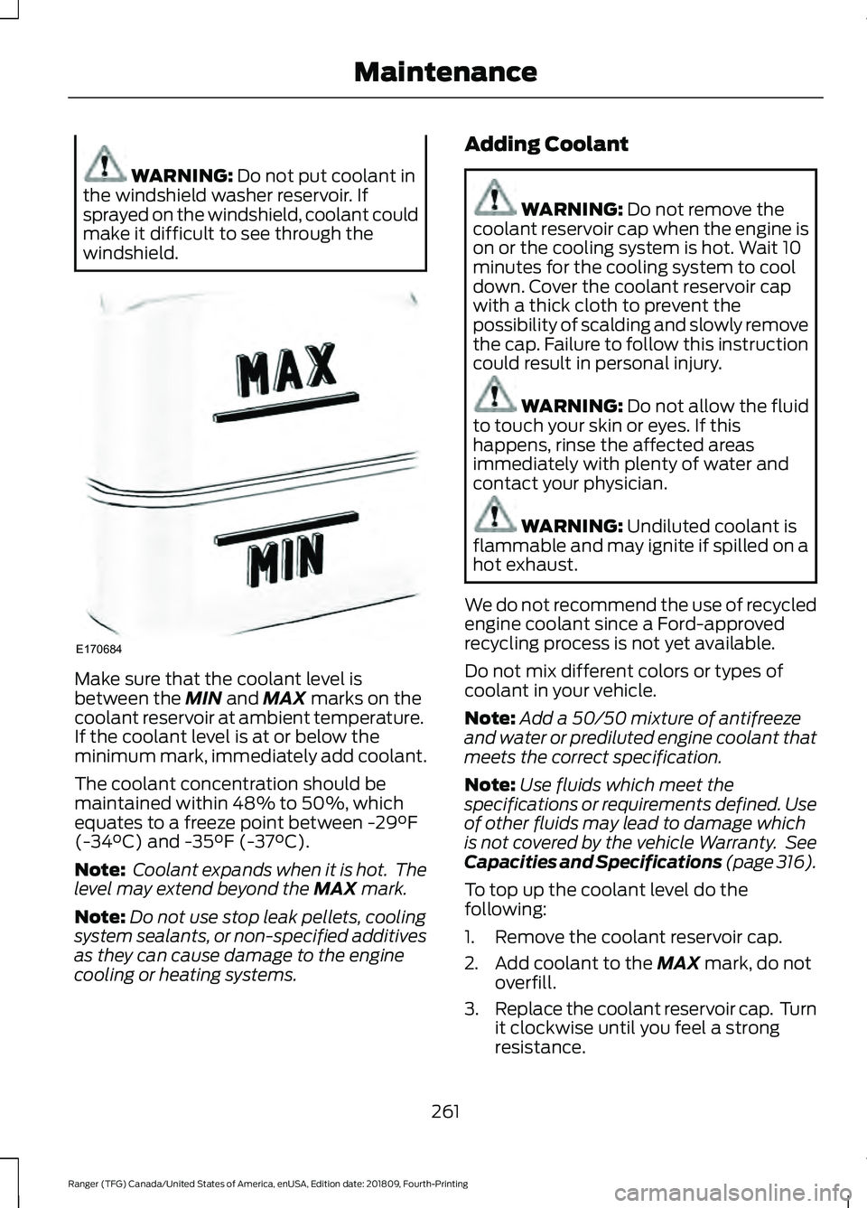 FORD RANGER 2019  Owners Manual WARNING: Do not put coolant in
the windshield washer reservoir. If
sprayed on the windshield, coolant could
make it difficult to see through the
windshield. Make sure that the coolant level is
between